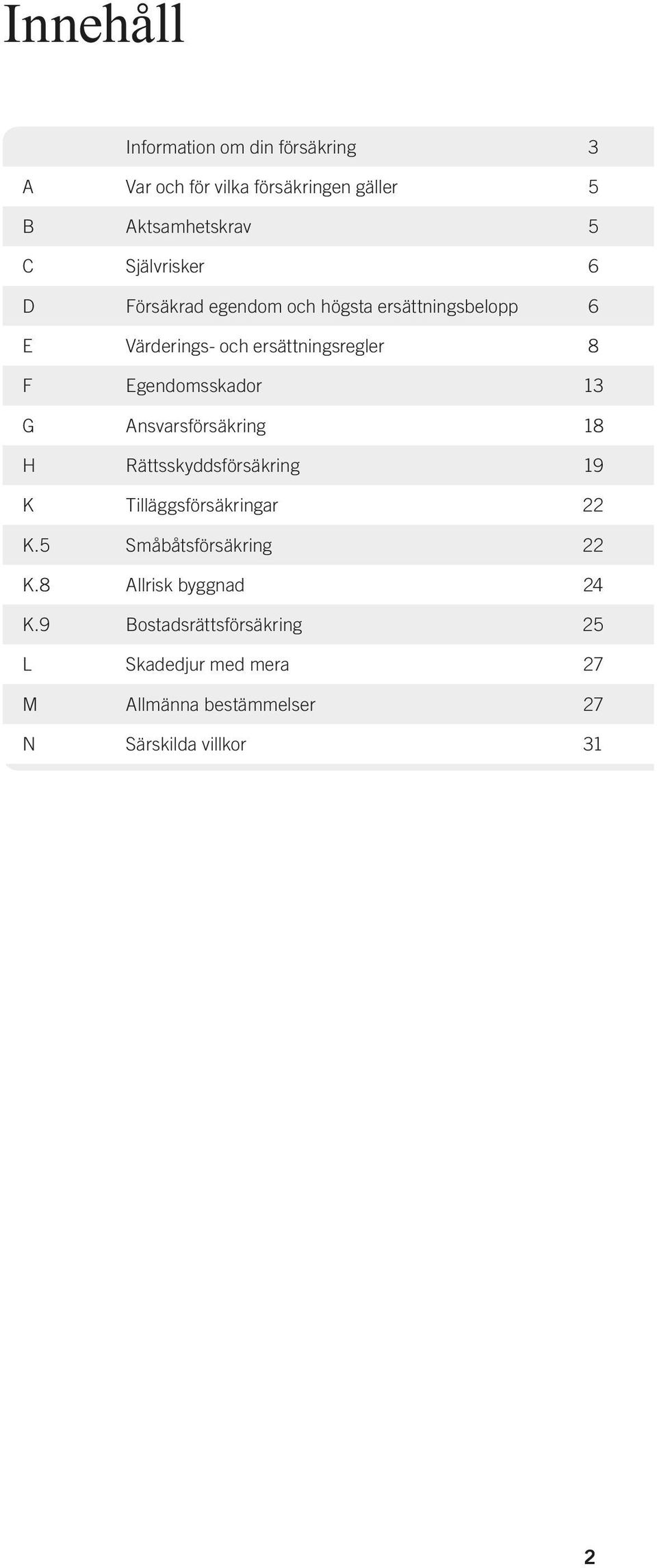 Egendomsskador 13 G Ansvarsförsäkring 18 H Rättsskyddsförsäkring 19 K Tilläggsförsäkringar 22 K.