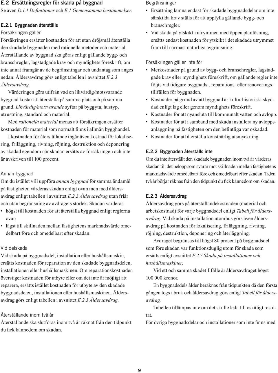 Åldersavdrag görs enligt tabellen i avsnittet E.2.3 Åldersavdrag. Värderingen görs utifrån vad en likvärdig/motsvarande byggnad kostar att återställa på samma plats och på samma grund.