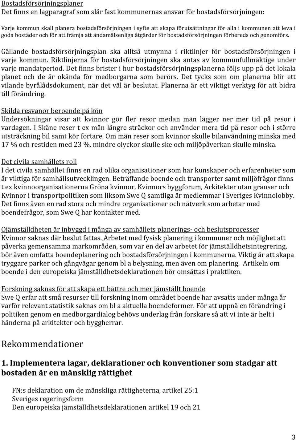 Gällande bostadsförsörjningsplan ska alltså utmynna i riktlinjer för bostadsförsörjningen i varje kommun. Riktlinjerna för bostadsförsörjningen ska antas av kommunfullmäktige under varje mandatperiod.