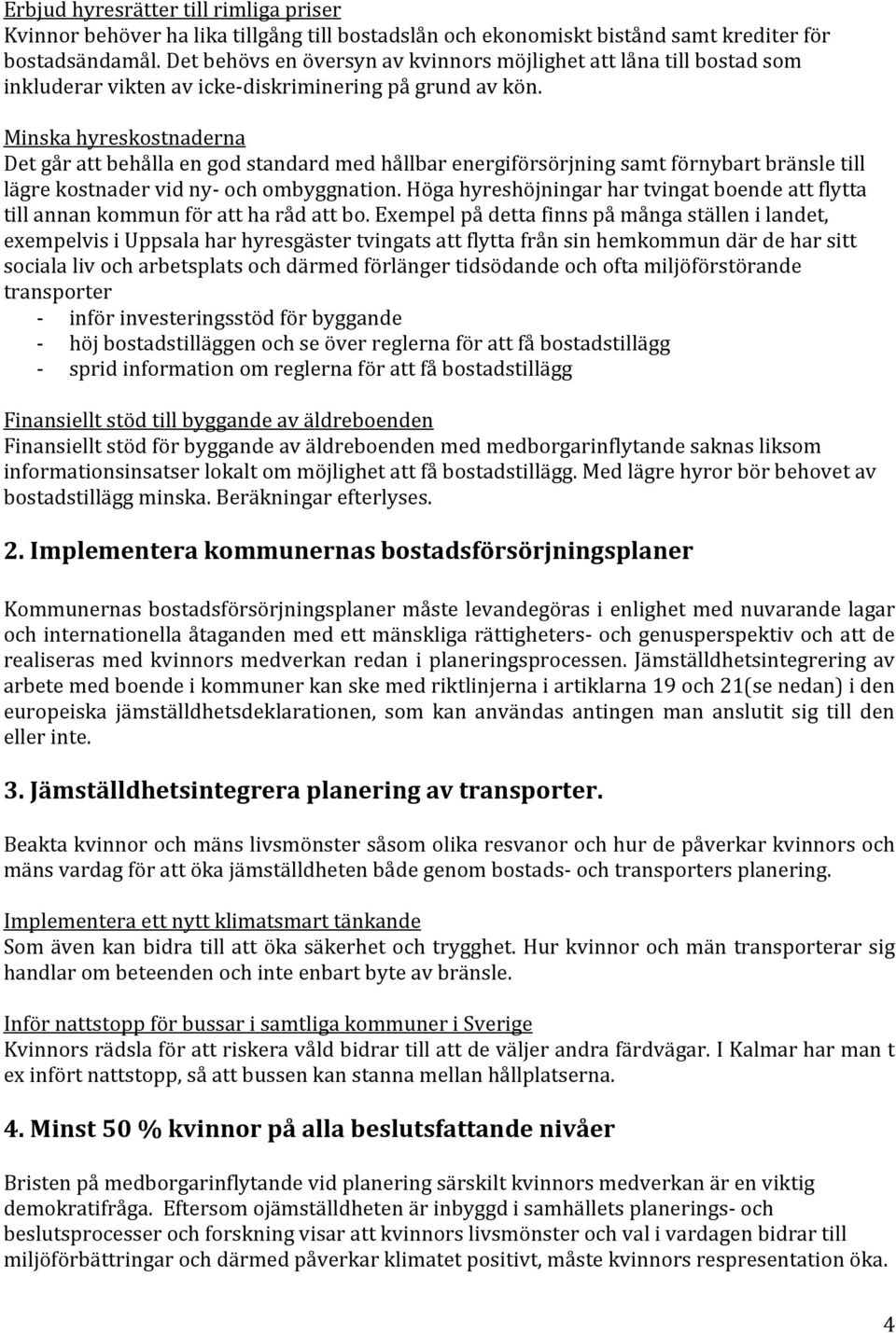 Minska hyreskostnaderna Det går att behålla en god standard med hållbar energiförsörjning samt förnybart bränsle till lägre kostnader vid ny- och ombyggnation.