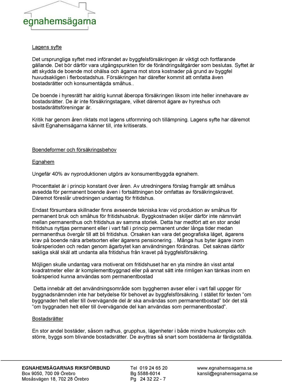 Försäkringen har därefter kommit att omfatta även bostadsrätter och konsumentägda småhus.. De boende i hyresrätt har aldrig kunnat åberopa försäkringen liksom inte heller innehavare av bostadsrätter.