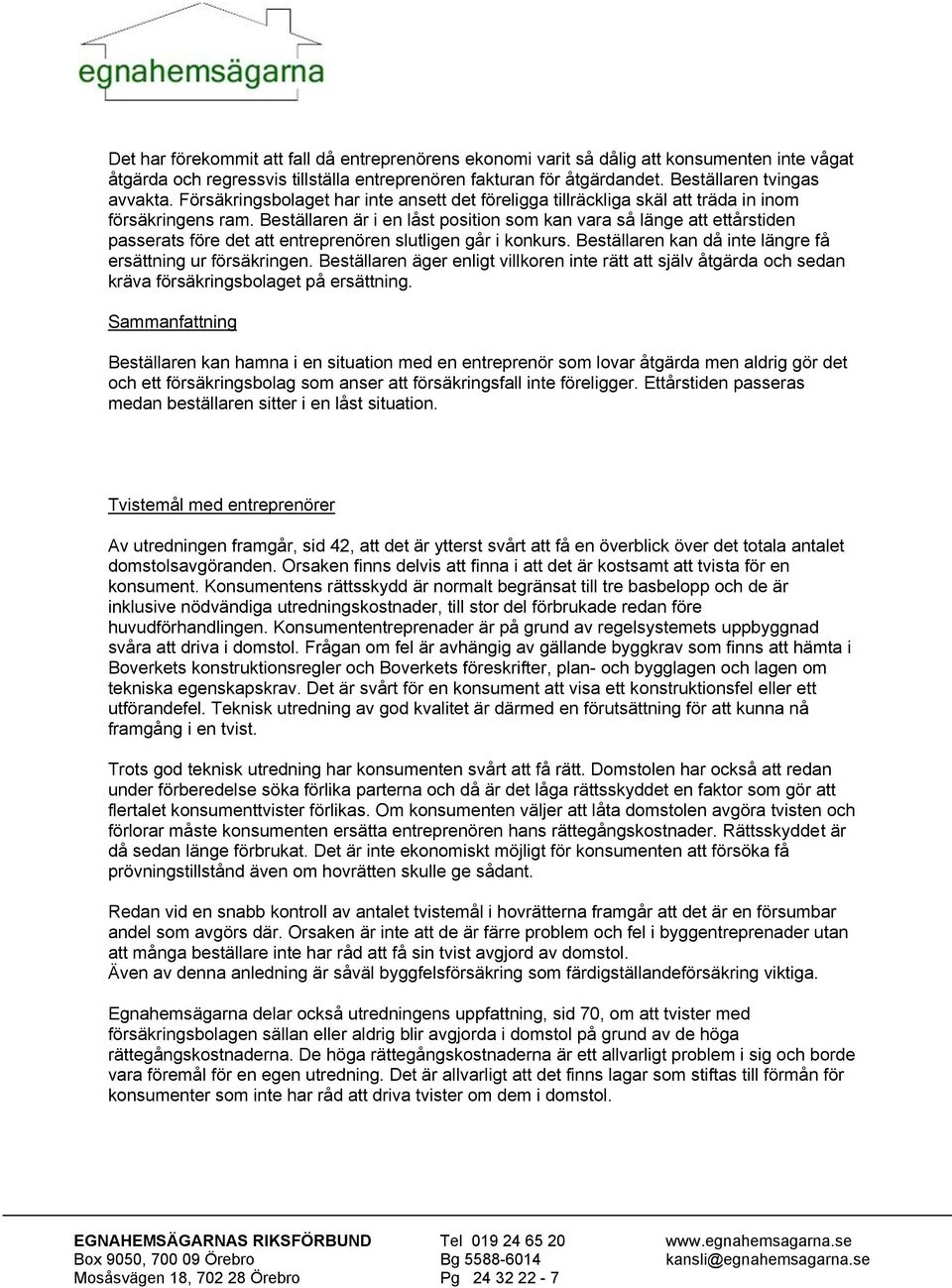 Beställaren är i en låst position som kan vara så länge att ettårstiden passerats före det att entreprenören slutligen går i konkurs. Beställaren kan då inte längre få ersättning ur försäkringen.