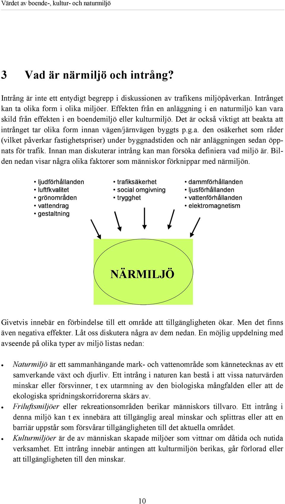 Det är också viktigt att beakta att intrånget tar olika form innan vägen/järnvägen byggts p.g.a. den osäkerhet som råder (vilket påverkar fastighetspriser) under byggnadstiden och när anläggningen sedan öppnats för trafik.