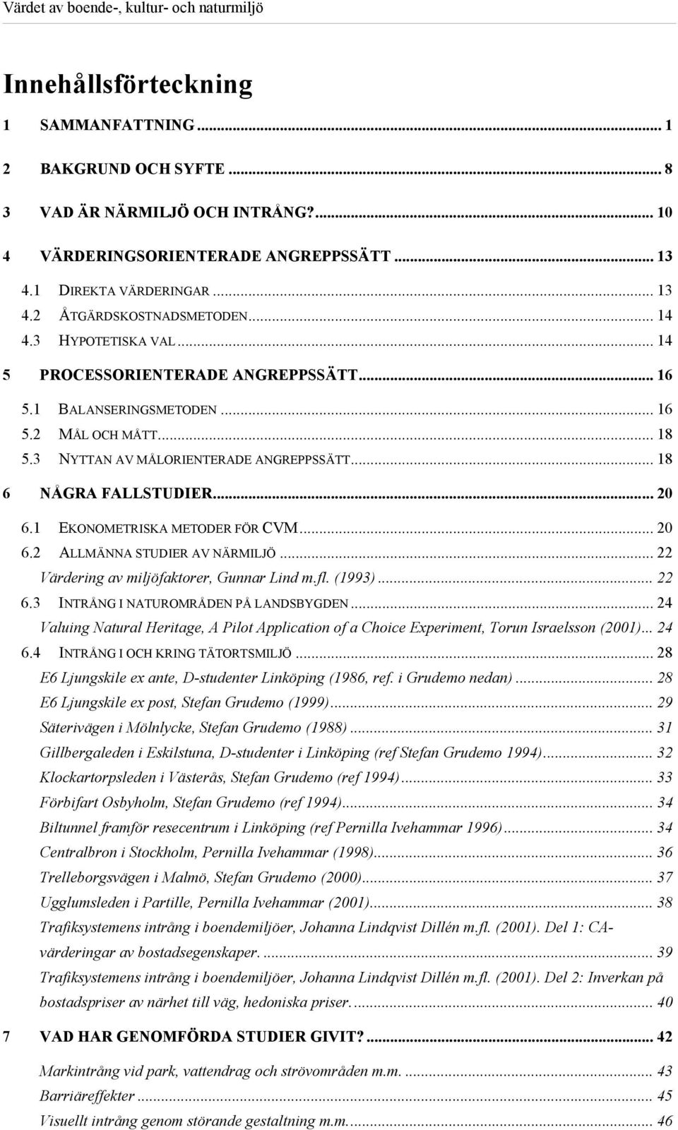 1 EKONOMETRISKA METODER FÖR CVM... 20 6.2 ALLMÄNNA STUDIER AV NÄRMILJÖ... 22 Värdering av miljöfaktorer, Gunnar Lind m.fl. (1993)... 22 6.3 INTRÅNG I NATUROMRÅDEN PÅ LANDSBYGDEN.