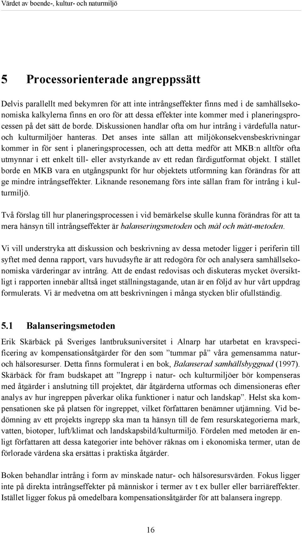 Det anses inte sällan att miljökonsekvensbeskrivningar kommer in för sent i planeringsprocessen, och att detta medför att MKB:n alltför ofta utmynnar i ett enkelt till- eller avstyrkande av ett redan