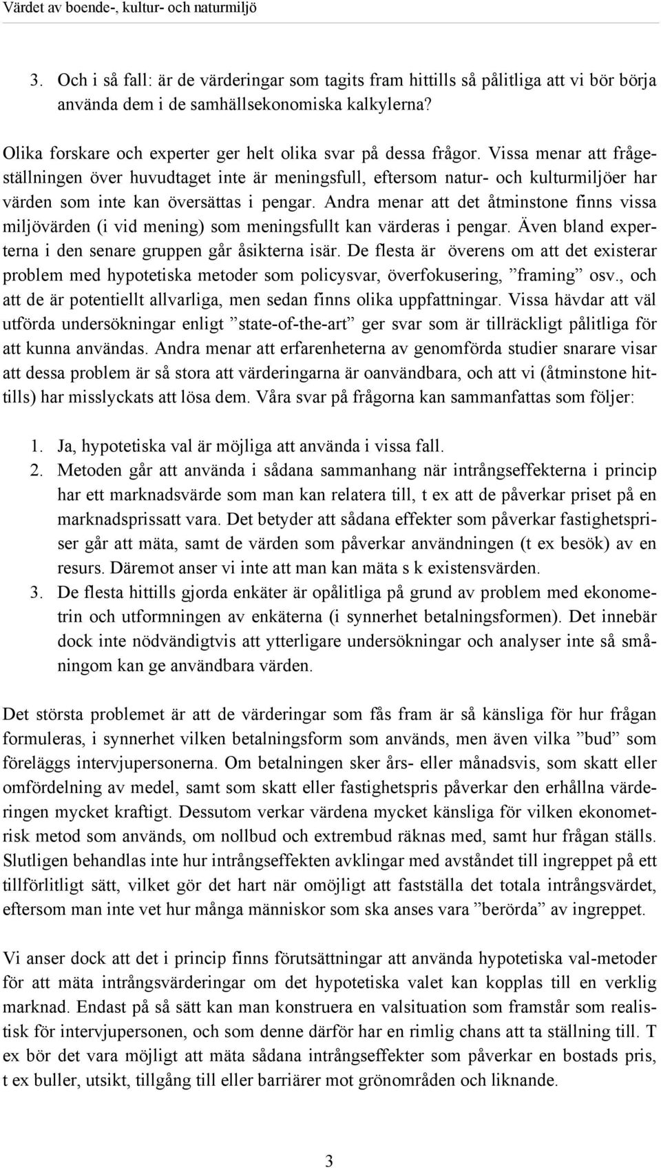 Vissa menar att frågeställningen över huvudtaget inte är meningsfull, eftersom natur- och kulturmiljöer har värden som inte kan översättas i pengar.