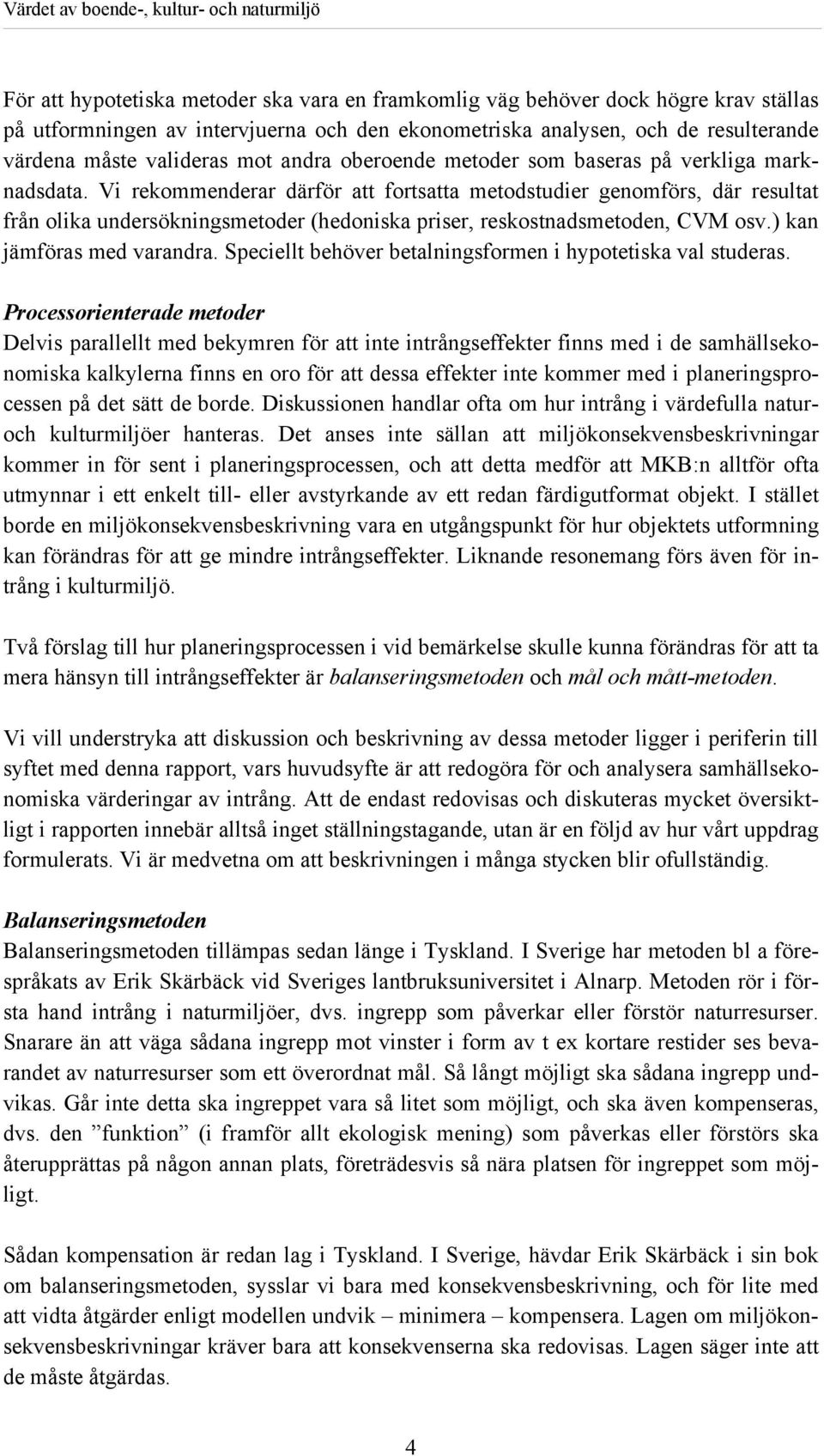 Vi rekommenderar därför att fortsatta metodstudier genomförs, där resultat från olika undersökningsmetoder (hedoniska priser, reskostnadsmetoden, CVM osv.) kan jämföras med varandra.