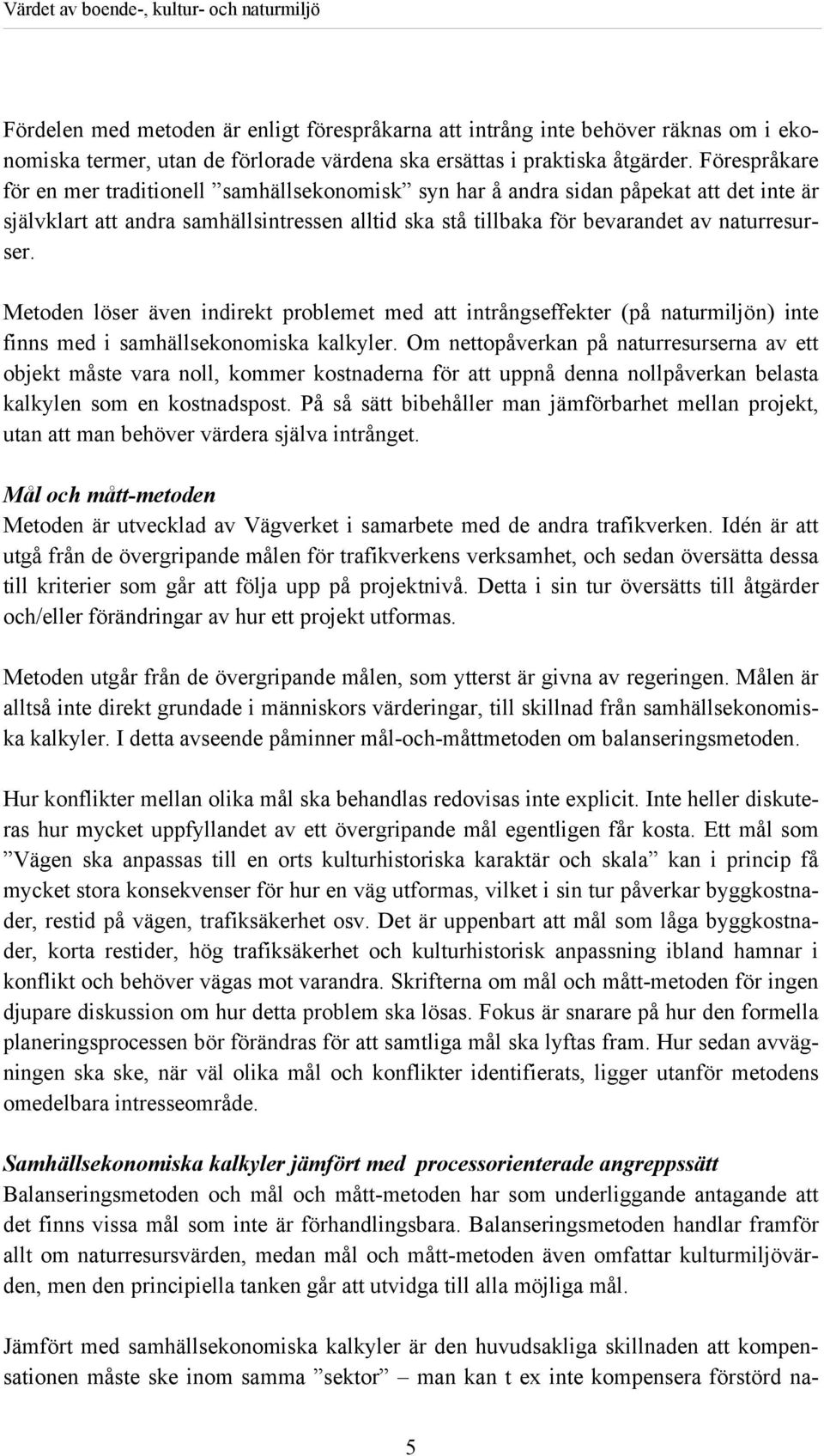 Metoden löser även indirekt problemet med att intrångseffekter (på naturmiljön) inte finns med i samhällsekonomiska kalkyler.