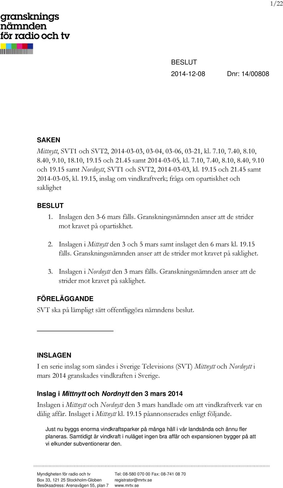 Granskningsnämnden anser att de strider mot kravet på opartiskhet. 2. Inslagen i Mittnytt den 3 och 5 mars samt inslaget den 6 mars kl. 19.15 fälls.