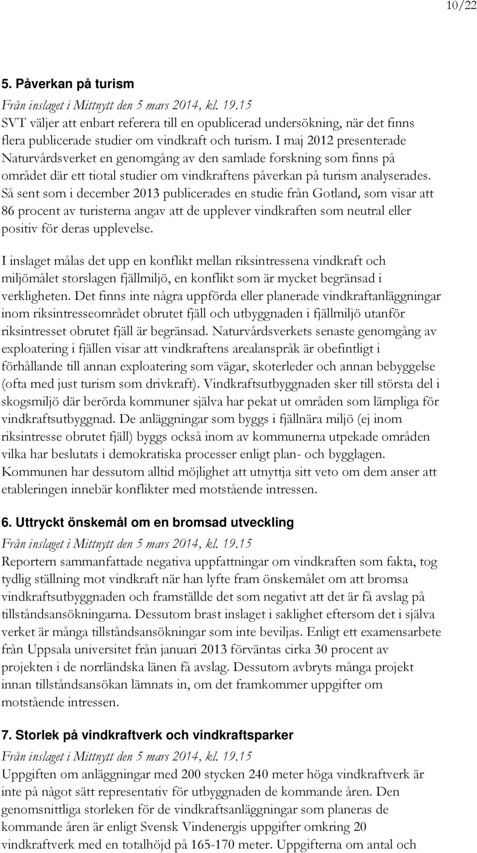 I maj 2012 presenterade Naturvårdsverket en genomgång av den samlade forskning som finns på området där ett tiotal studier om vindkraftens påverkan på turism analyserades.