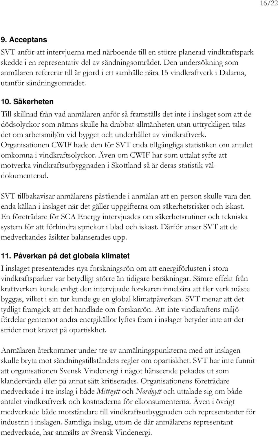 Säkerheten Till skillnad från vad anmälaren anför så framställs det inte i inslaget som att de dödsolyckor som nämns skulle ha drabbat allmänheten utan uttryckligen talas det om arbetsmiljön vid