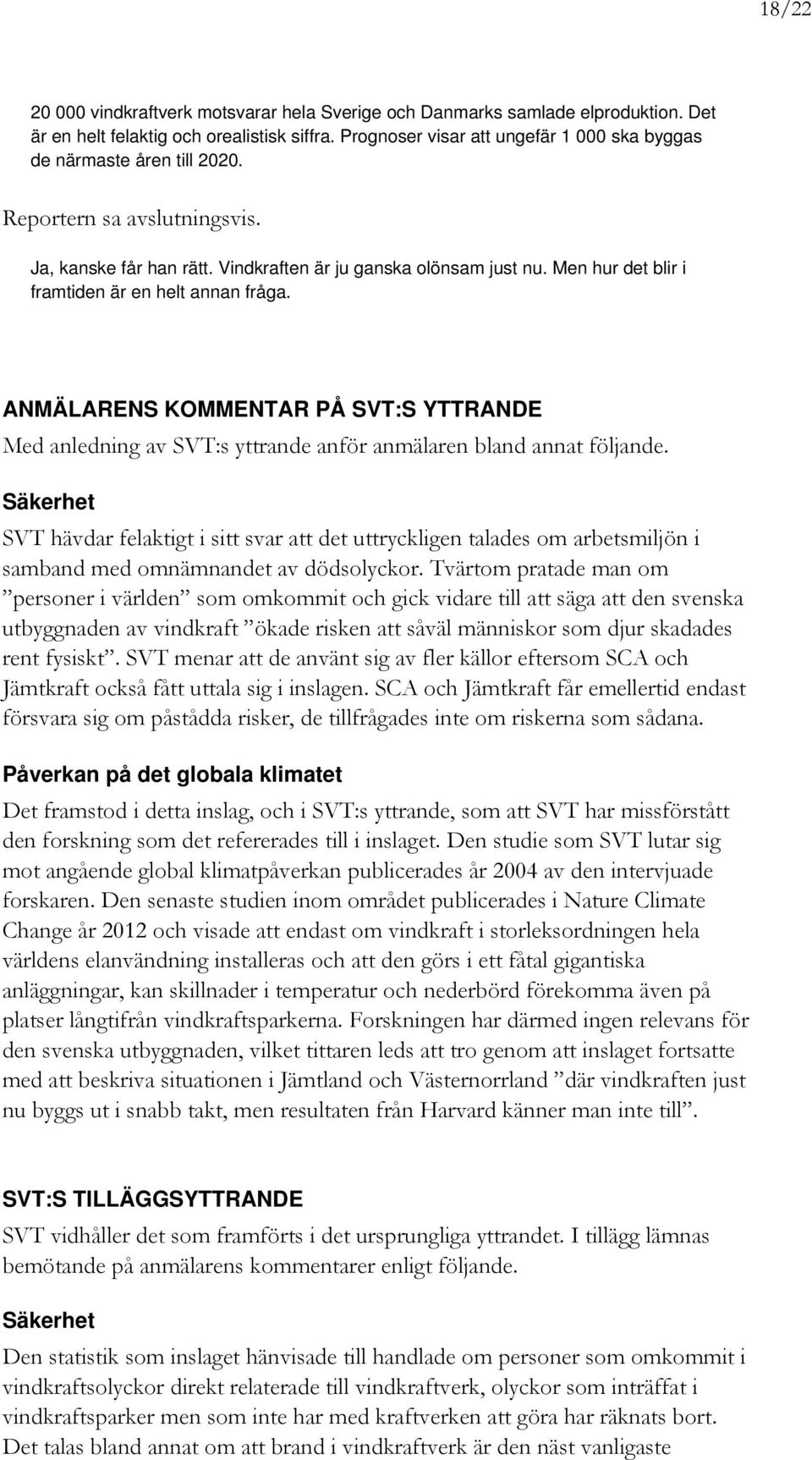 Men hur det blir i framtiden är en helt annan fråga. ANMÄLARENS KOMMENTAR PÅ SVT:S YTTRANDE Med anledning av SVT:s yttrande anför anmälaren bland annat följande.