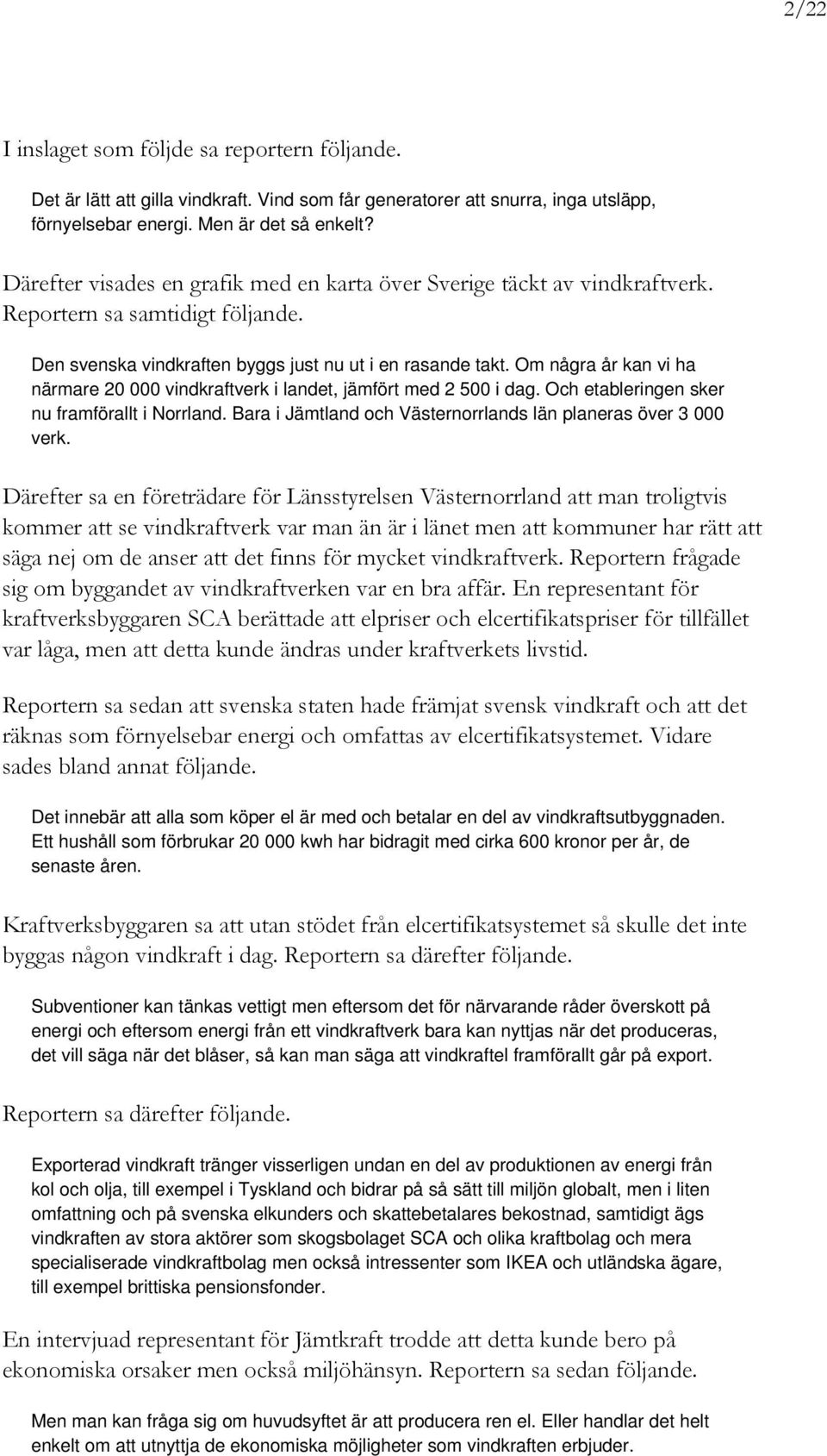 Om några år kan vi ha närmare 20 000 vindkraftverk i landet, jämfört med 2 500 i dag. Och etableringen sker nu framförallt i Norrland. Bara i Jämtland och Västernorrlands län planeras över 3 000 verk.