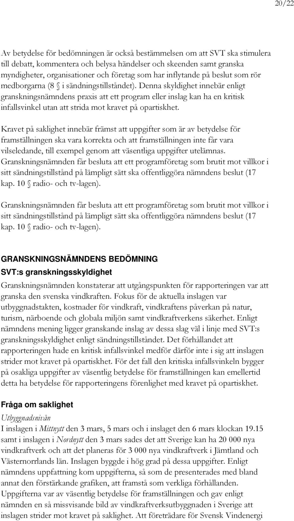 Denna skyldighet innebär enligt granskningsnämndens praxis att ett program eller inslag kan ha en kritisk infallsvinkel utan att strida mot kravet på opartiskhet.