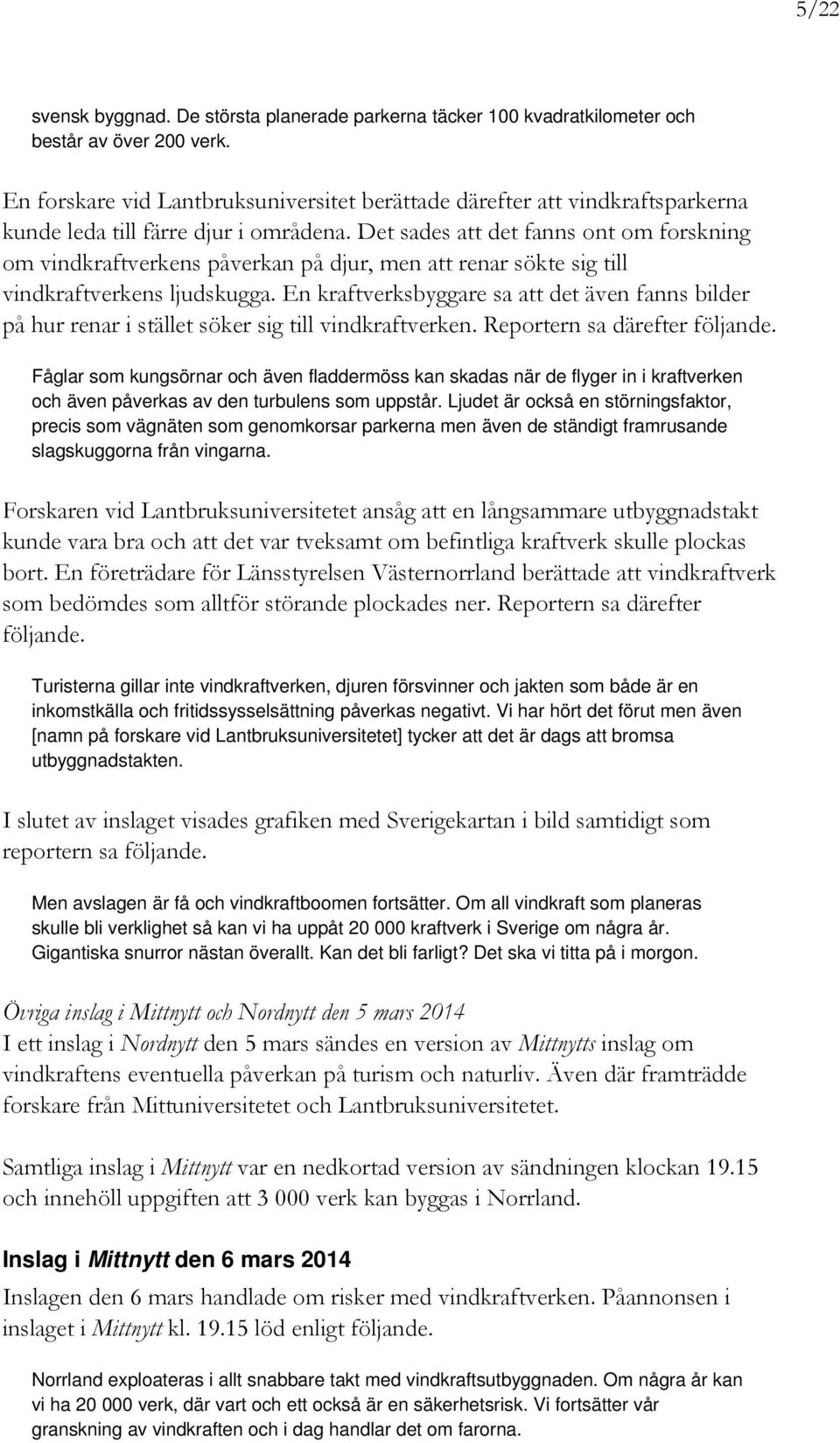 Det sades att det fanns ont om forskning om vindkraftverkens påverkan på djur, men att renar sökte sig till vindkraftverkens ljudskugga.