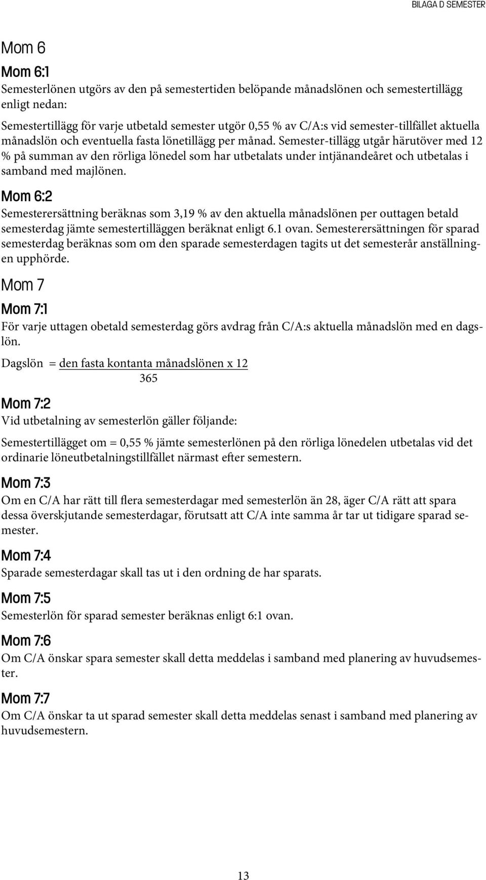 Semester-tillägg utgår härutöver med 12 % på summan av den rörliga lönedel som har utbetalats under intjänandeåret och utbetalas i samband med majlönen.