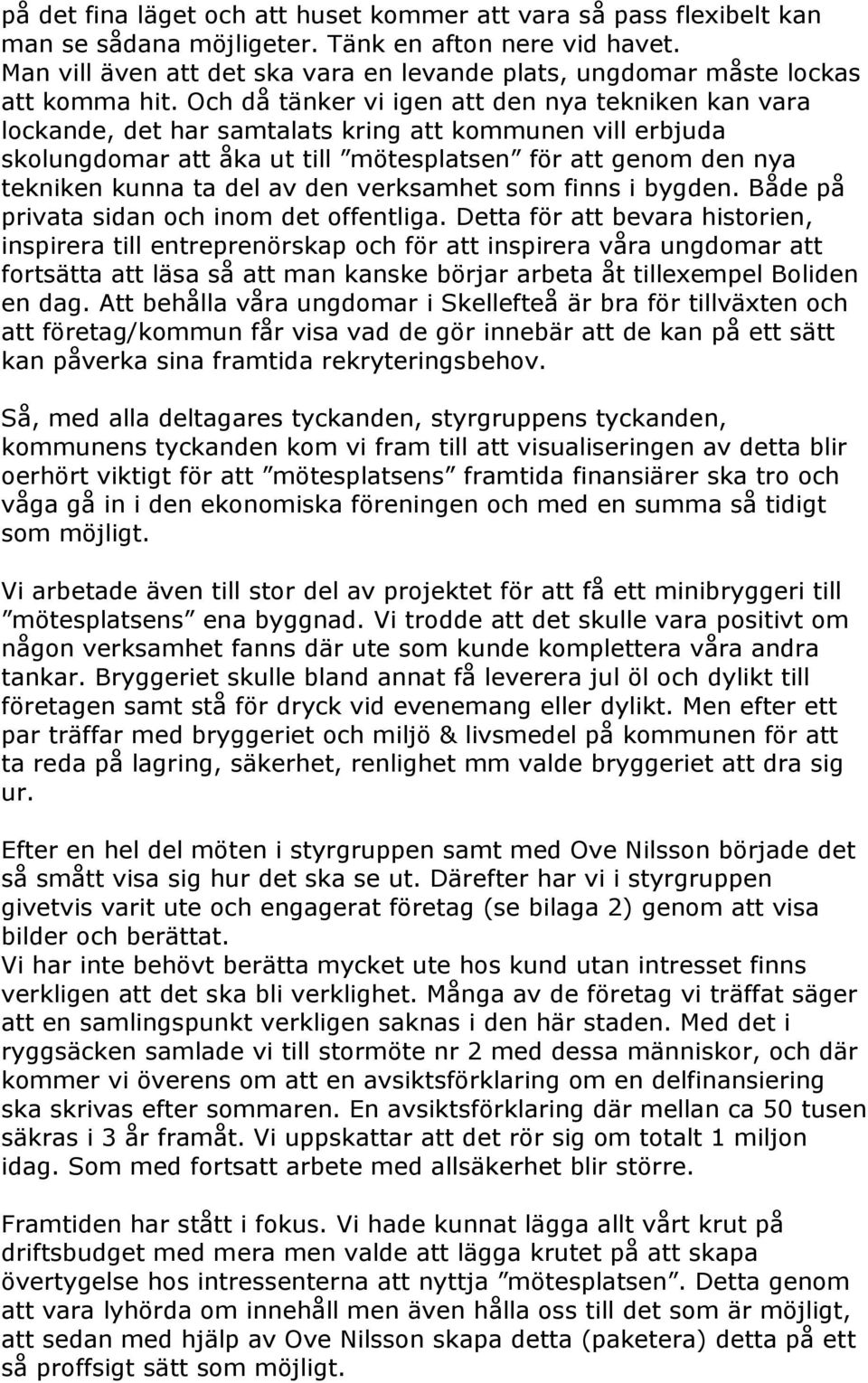 Och då tänker vi igen att den nya tekniken kan vara lockande, det har samtalats kring att kommunen vill erbjuda skolungdomar att åka ut till mötesplatsen för att genom den nya tekniken kunna ta del