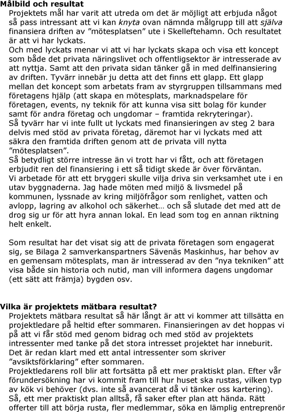 Och med lyckats menar vi att vi har lyckats skapa och visa ett koncept som både det privata näringslivet och offentligsektor är intresserade av att nyttja.