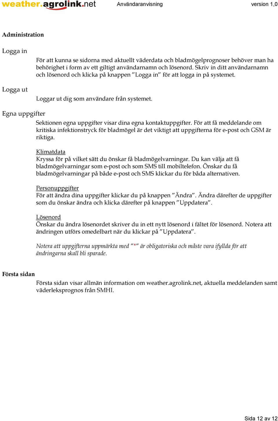 Egna uppgifter Sektionen egna uppgifter visar dina egna kontaktuppgifter. För att få meddelande om kritiska infektionstryck för bladmögel är det viktigt att uppgifterna för e-post och GSM är riktiga.