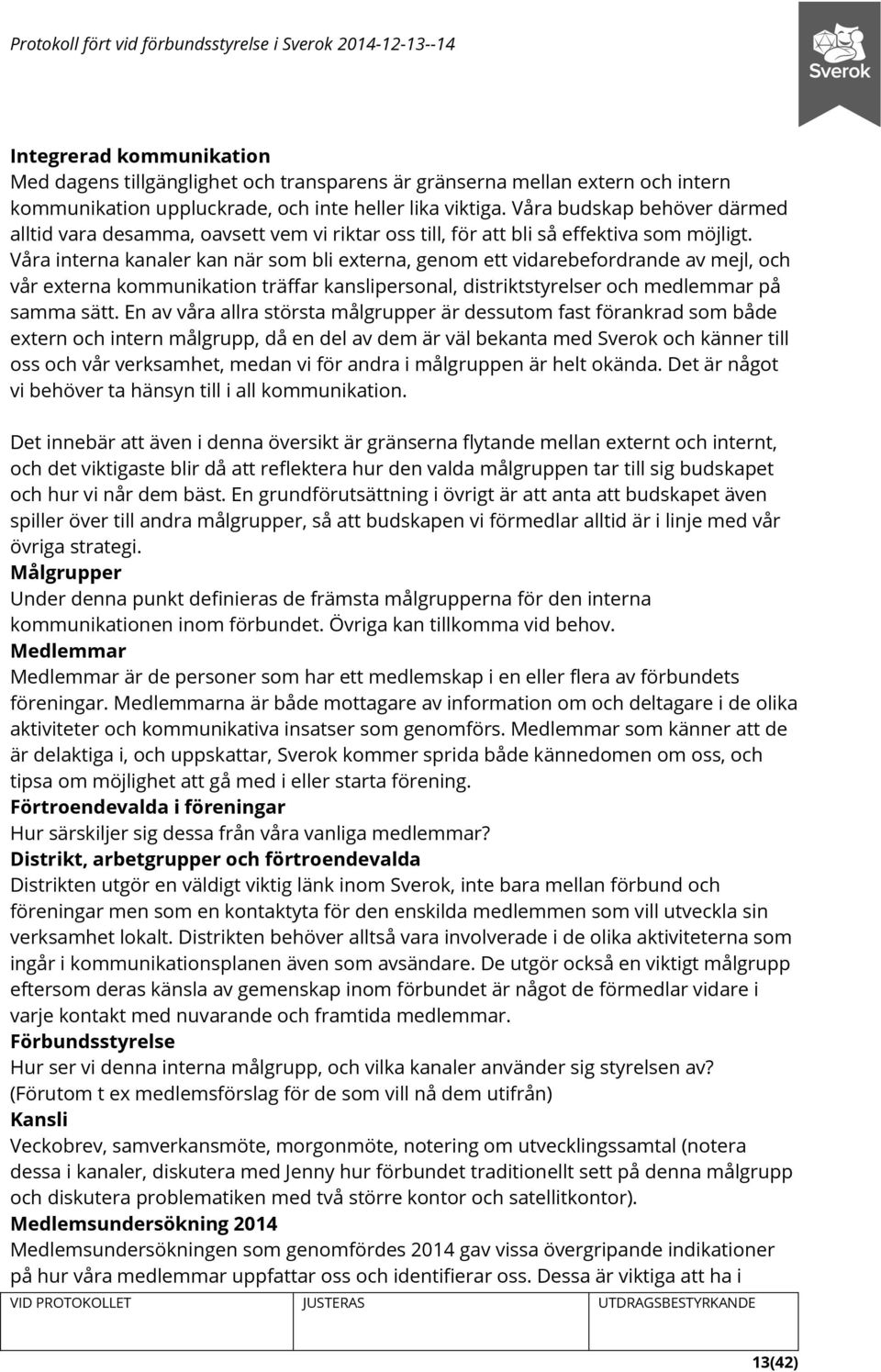 Våra interna kanaler kan när som bli externa, genom ett vidarebefordrande av mejl, och vår externa kommunikation träffar kanslipersonal, distriktstyrelser och medlemmar på samma sätt.