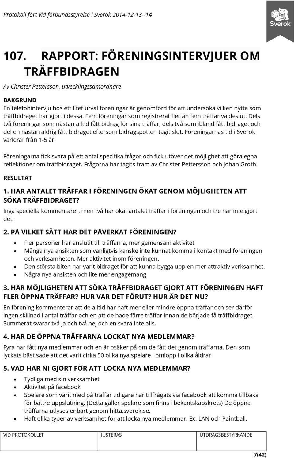 Dels två föreningar som nästan alltid fått bidrag för sina träffar, dels två som ibland fått bidraget och del en nästan aldrig fått bidraget eftersom bidragspotten tagit slut.