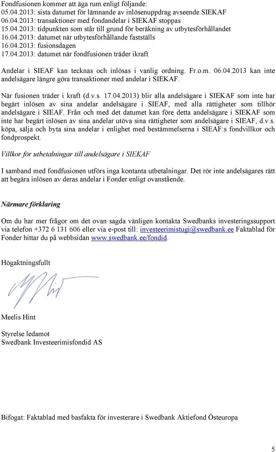 När fusionen träder i kraft (d.v.s. 17.04.2013) blir alla andelsägare i SIEKAF som inte har begärt inlösen av sina andelar andelsägare i SIEAF, med alla rättigheter som tillhör andelsägare i SIEAF.