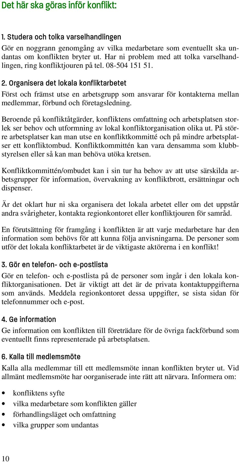 Organisera det lokala konfliktarbetet Först och främst utse en arbetsgrupp som ansvarar för kontakterna mellan medlemmar, förbund och företagsledning.