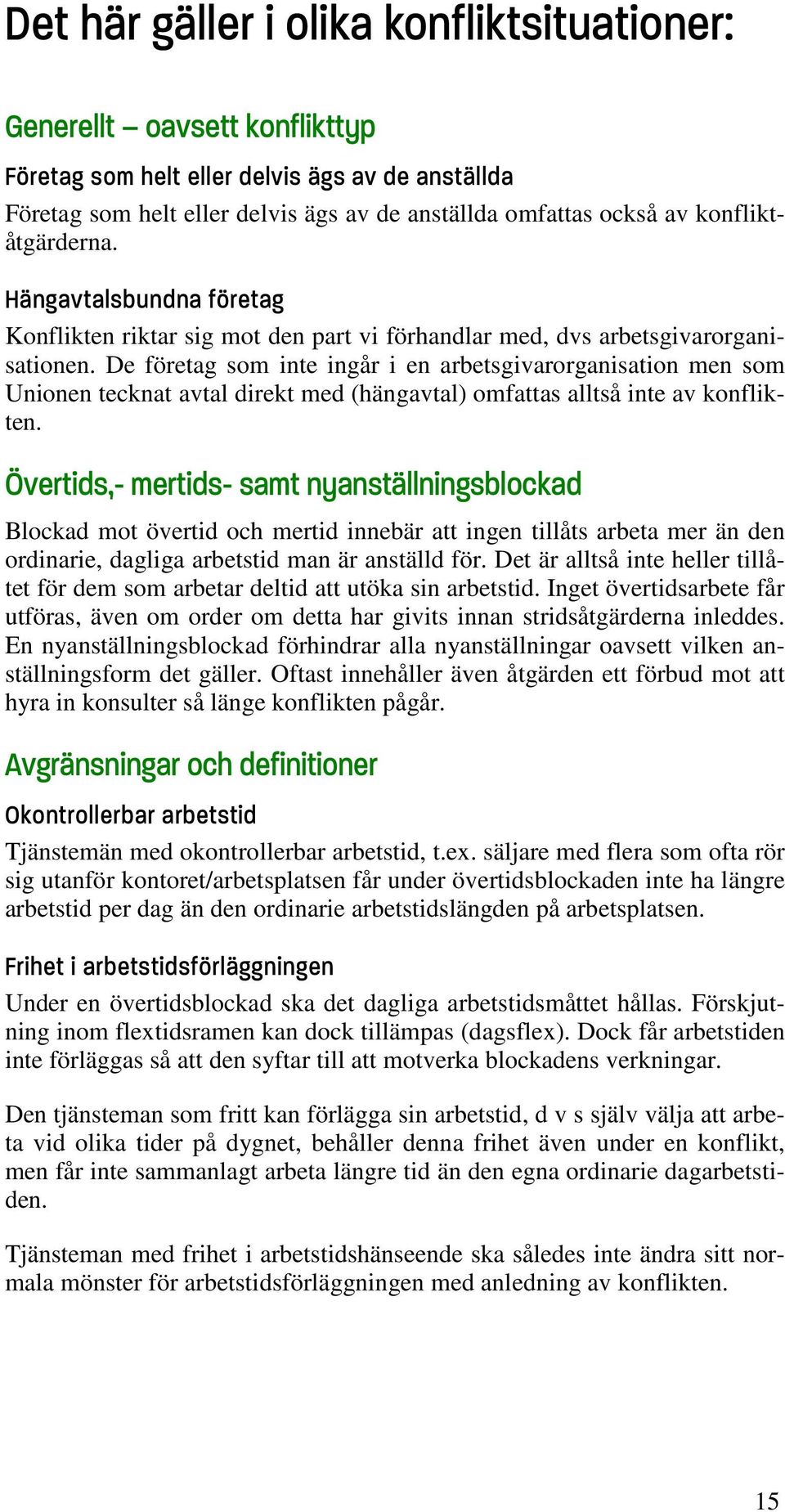 De företag som inte ingår i en arbetsgivarorganisation men som Unionen tecknat avtal direkt med (hängavtal) omfattas alltså inte av konflikten.