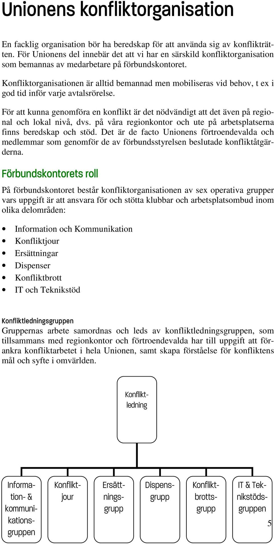 Konfliktorganisationen är alltid bemannad men mobiliseras vid behov, t ex i god tid inför varje avtalsrörelse.