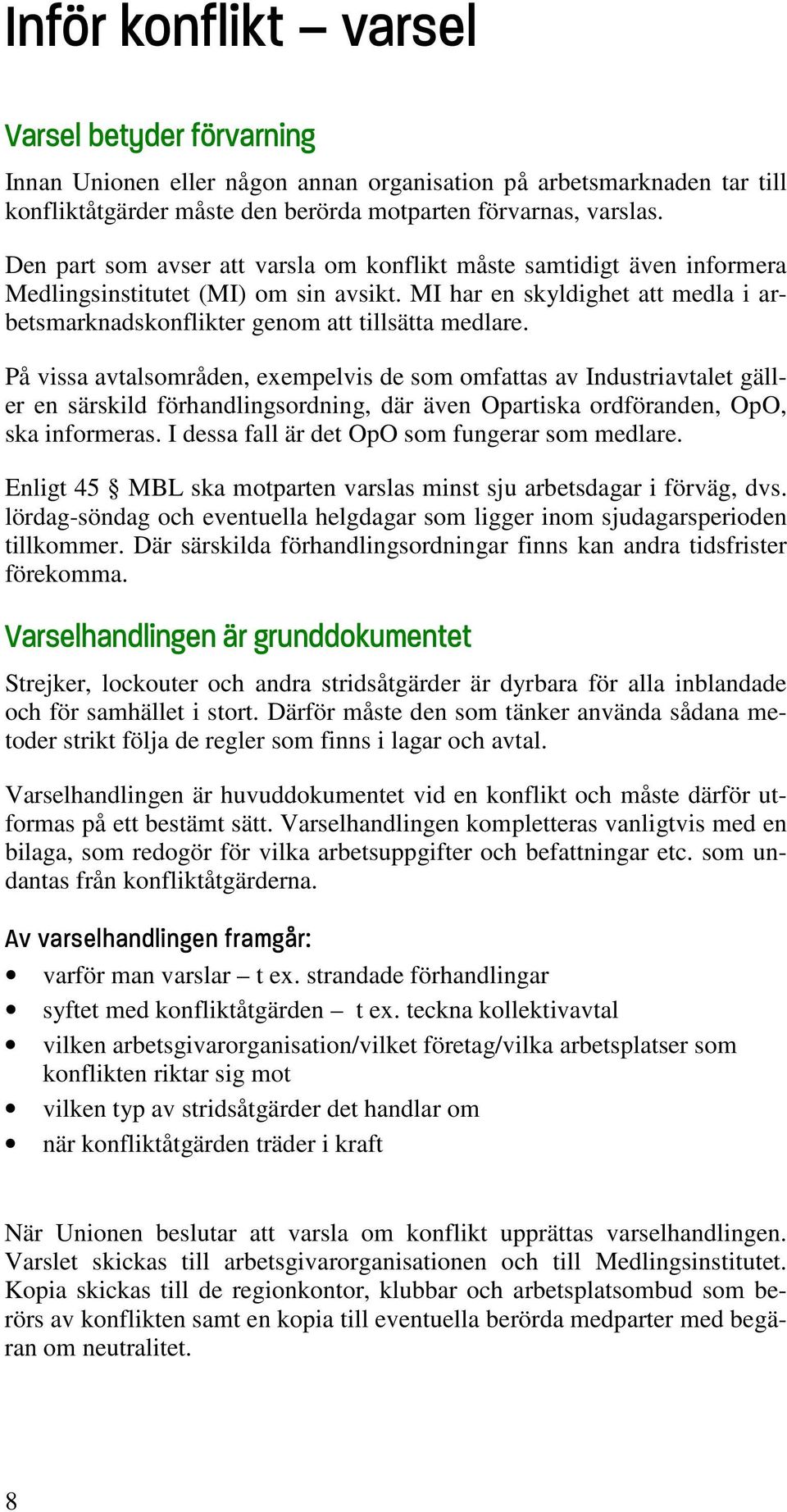 På vissa avtalsområden, exempelvis de som omfattas av Industriavtalet gäller en särskild förhandlingsordning, där även Opartiska ordföranden, OpO, ska informeras.