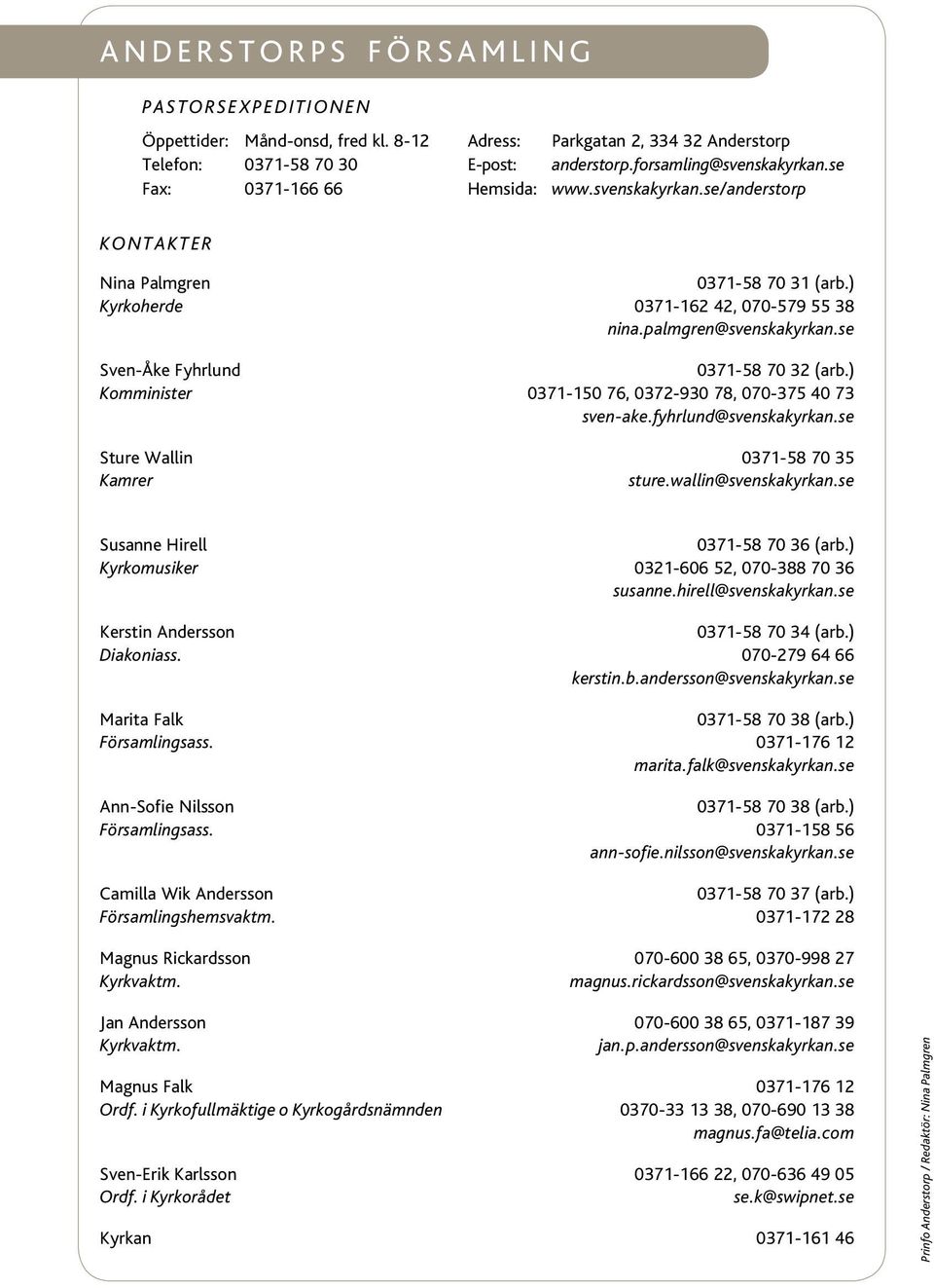 palmgren@svenskakyrkan.se Sven-Åke Fyhrlund 0371-58 70 32 (arb.) Komminister 0371-150 76, 0372-930 78, 070-375 40 73 sven-ake.fyhrlund@svenskakyrkan.se Sture Wallin 0371-58 70 35 Kamrer sture.