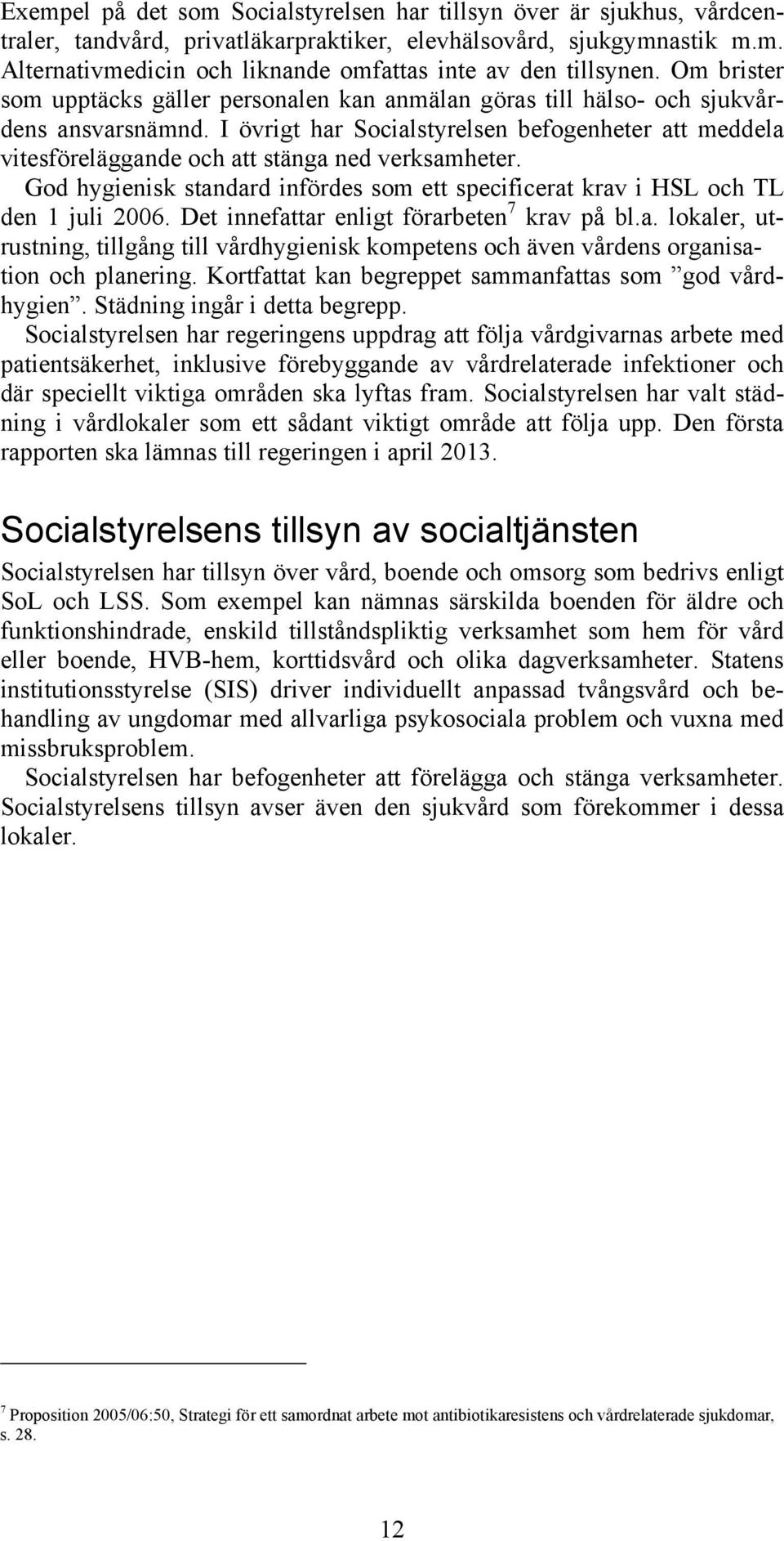 I övrigt har Socialstyrelsen befogenheter att meddela vitesföreläggande och att stänga ned verksamheter. God hygienisk standard infördes som ett specificerat krav i HSL och TL den 1 juli 2006.