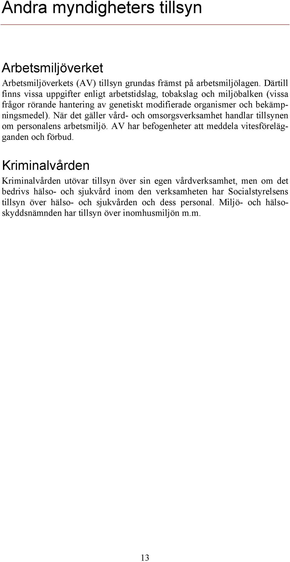 När det gäller vård- och omsorgsverksamhet handlar tillsynen om personalens arbetsmiljö. AV har befogenheter att meddela vitesförelägganden och förbud.