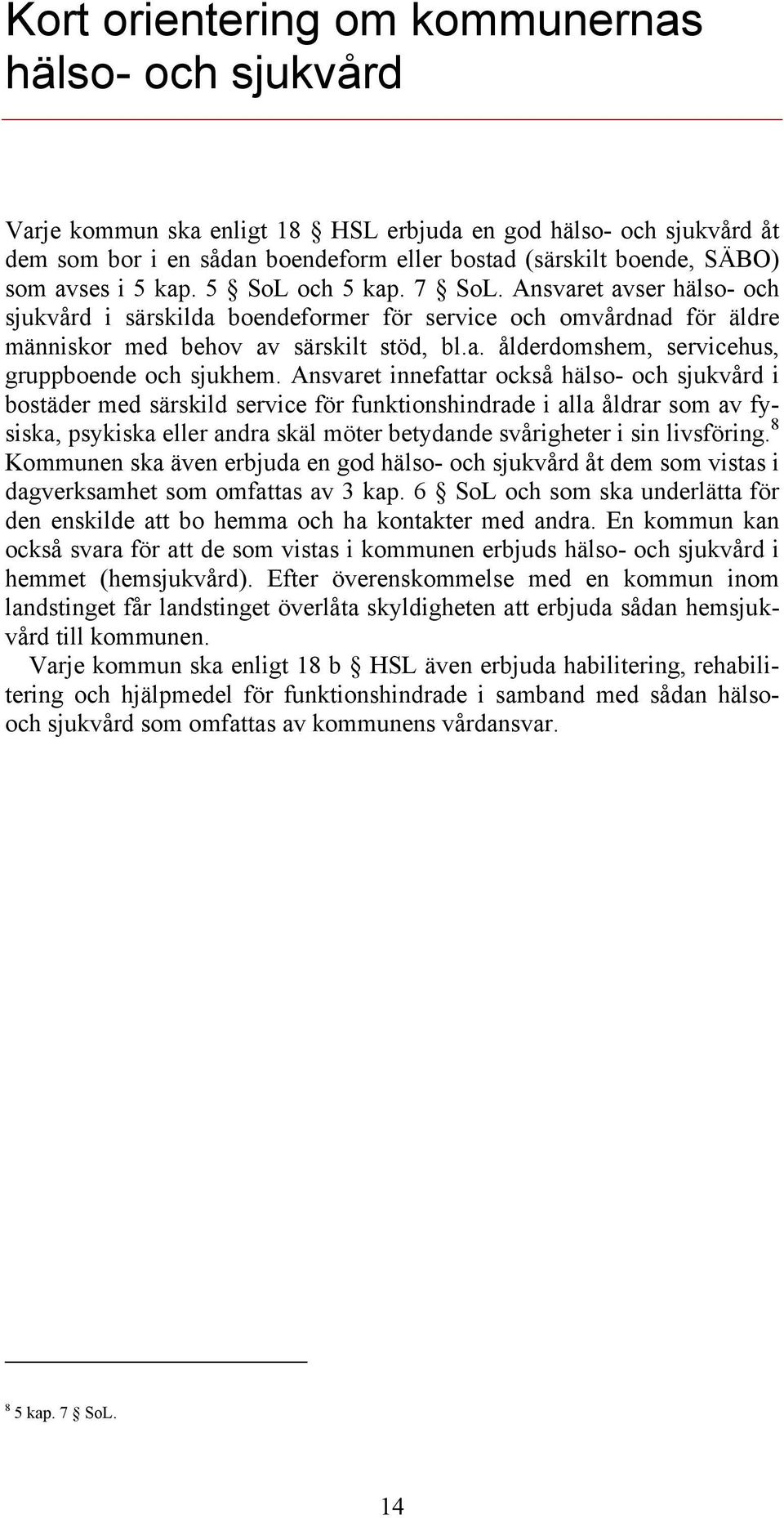 Ansvaret innefattar också hälso- och sjukvård i bostäder med särskild service för funktionshindrade i alla åldrar som av fysiska, psykiska eller andra skäl möter betydande svårigheter i sin