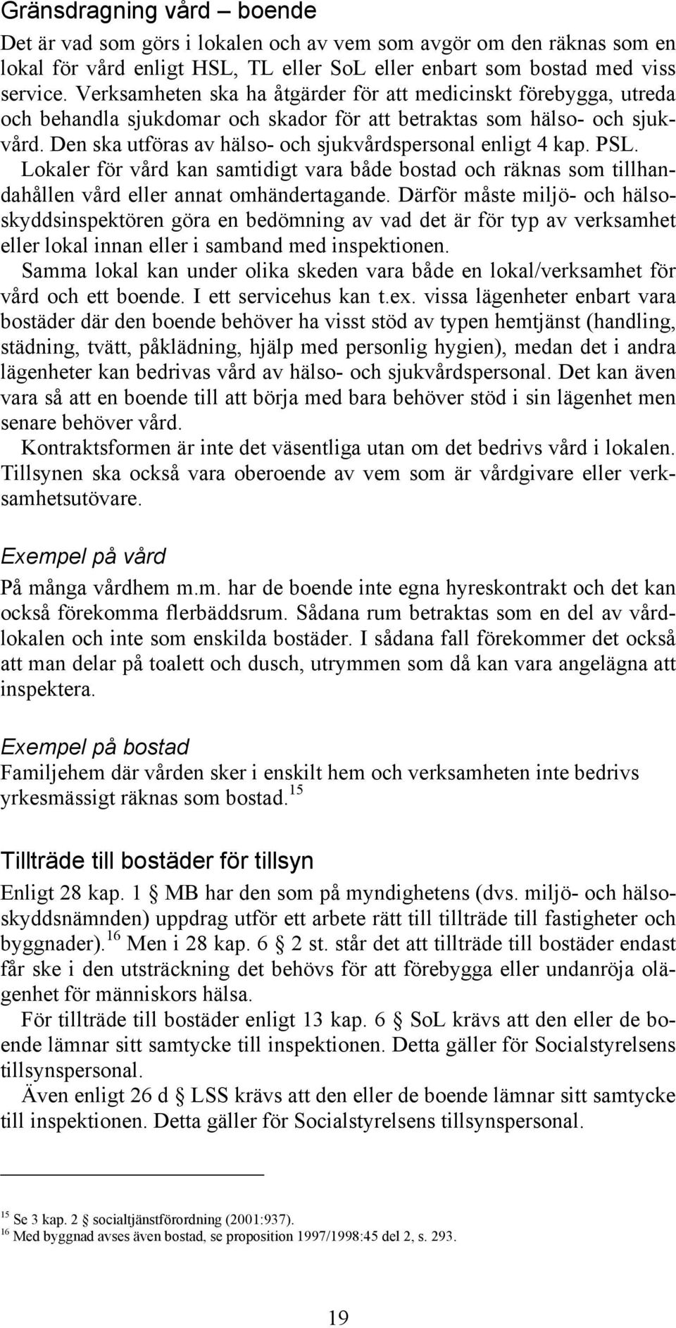 Den ska utföras av hälso- och sjukvårdspersonal enligt 4 kap. PSL. Lokaler för vård kan samtidigt vara både bostad och räknas som tillhandahållen vård eller annat omhändertagande.