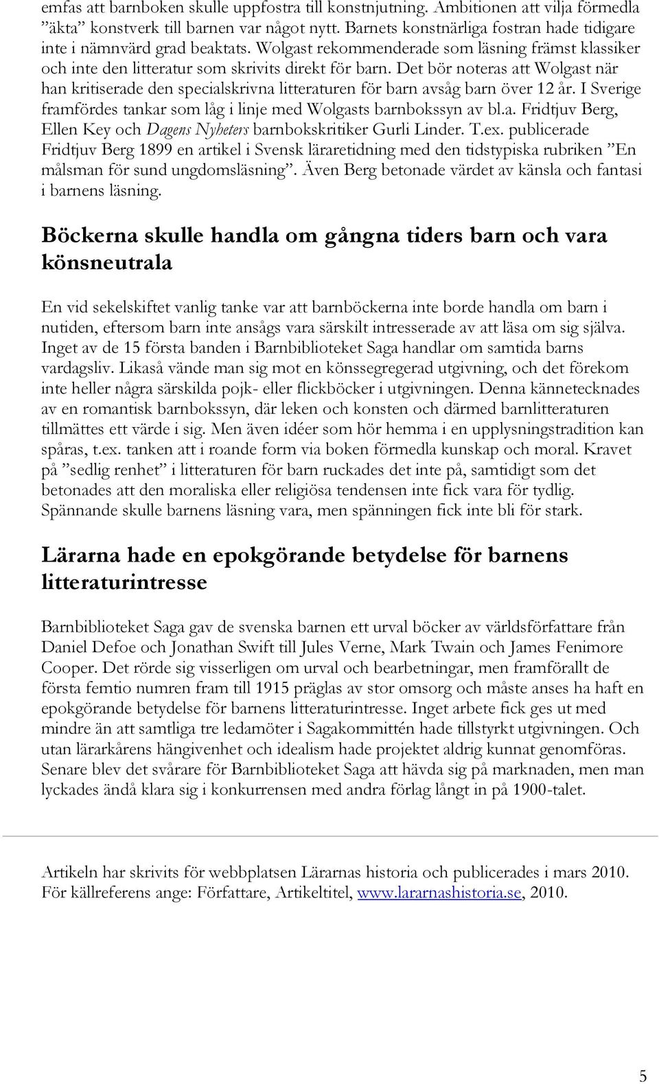 Det bör noteras att Wolgast när han kritiserade den specialskrivna litteraturen för barn avsåg barn över 12 år. I Sverige framfördes tankar som låg i linje med Wolgasts barnbokssyn av bl.a. Fridtjuv Berg, Ellen Key och Dagens Nyheters barnbokskritiker Gurli Linder.