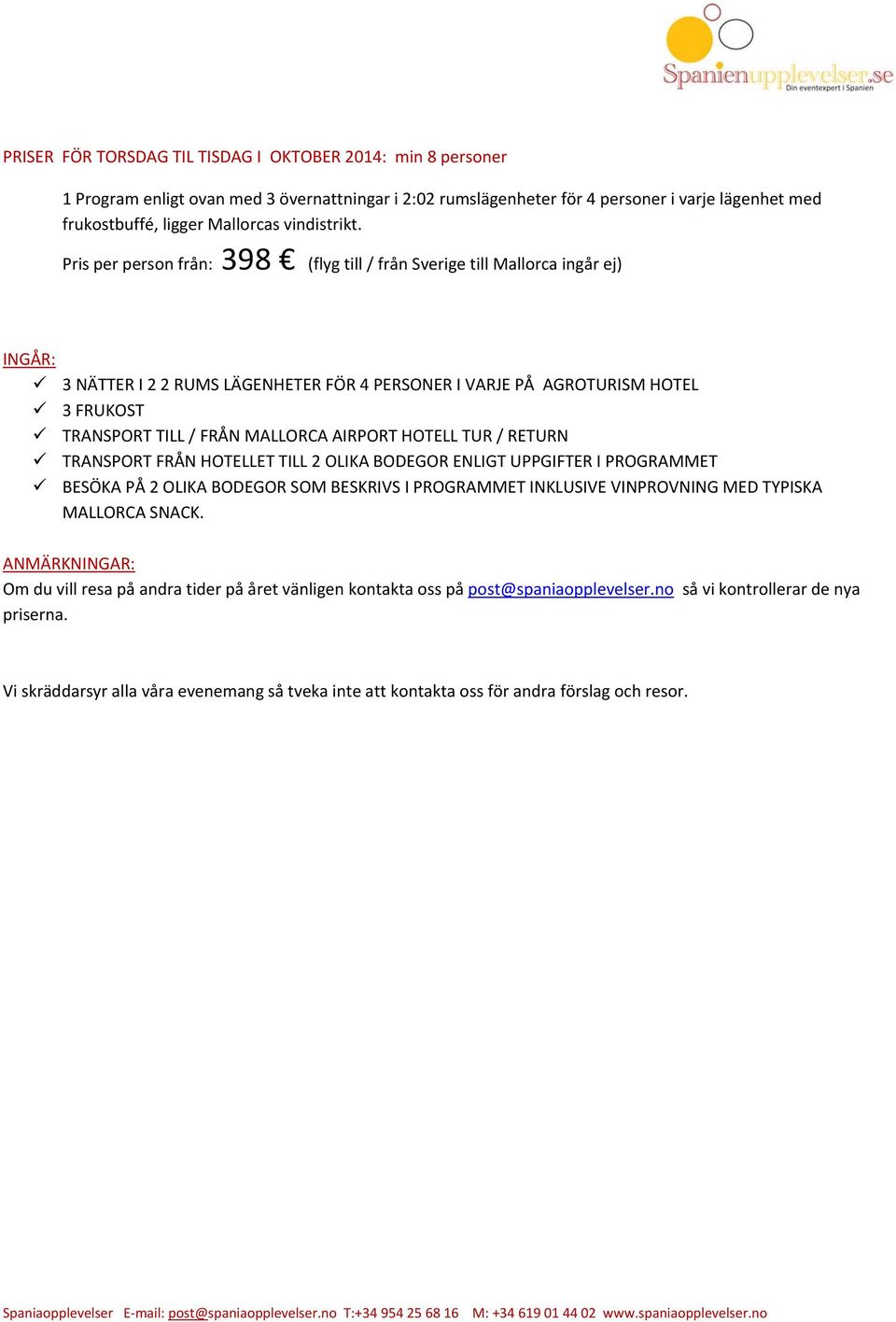 Pris per person från: 398 (flyg till / från Sverige till Mallorca ingår ej) INGÅR: 3 NÄTTER I 2 2 RUMS LÄGENHETER FÖR 4 PERSONER I VARJE PÅ AGROTURISM HOTEL 3 FRUKOST TRANSPORT TILL / FRÅN MALLORCA