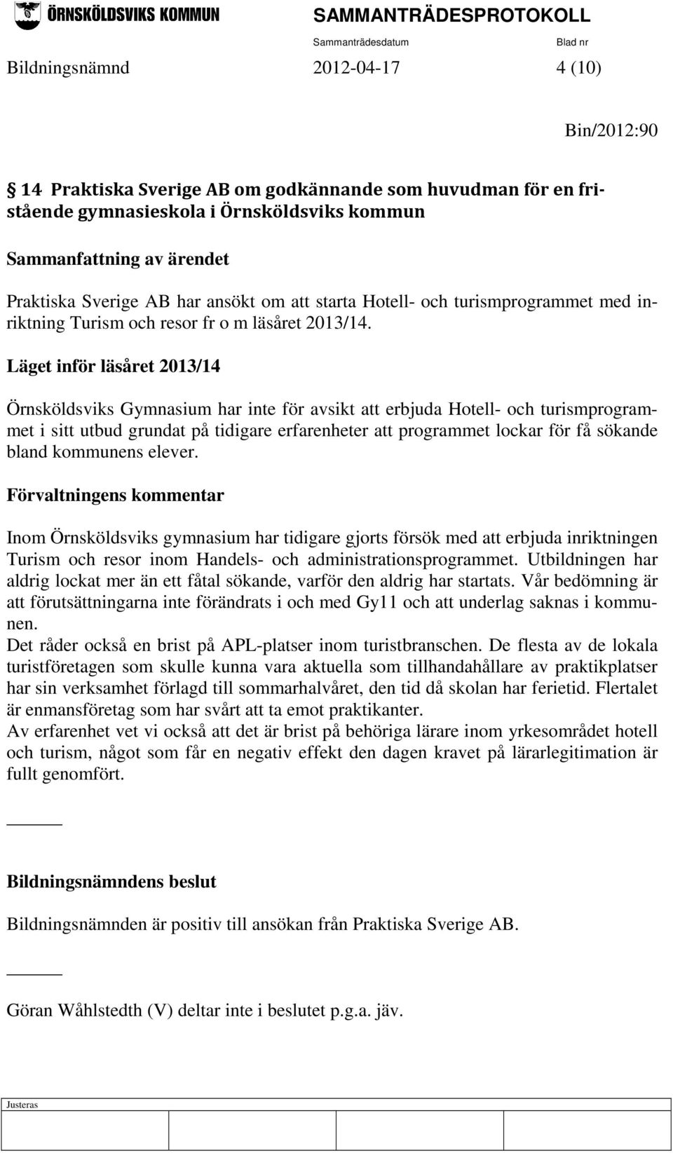 Läget inför läsåret 2013/14 Örnsköldsviks Gymnasium har inte för avsikt att erbjuda Hotell- och turismprogrammet i sitt utbud grundat på tidigare erfarenheter att programmet lockar för få sökande