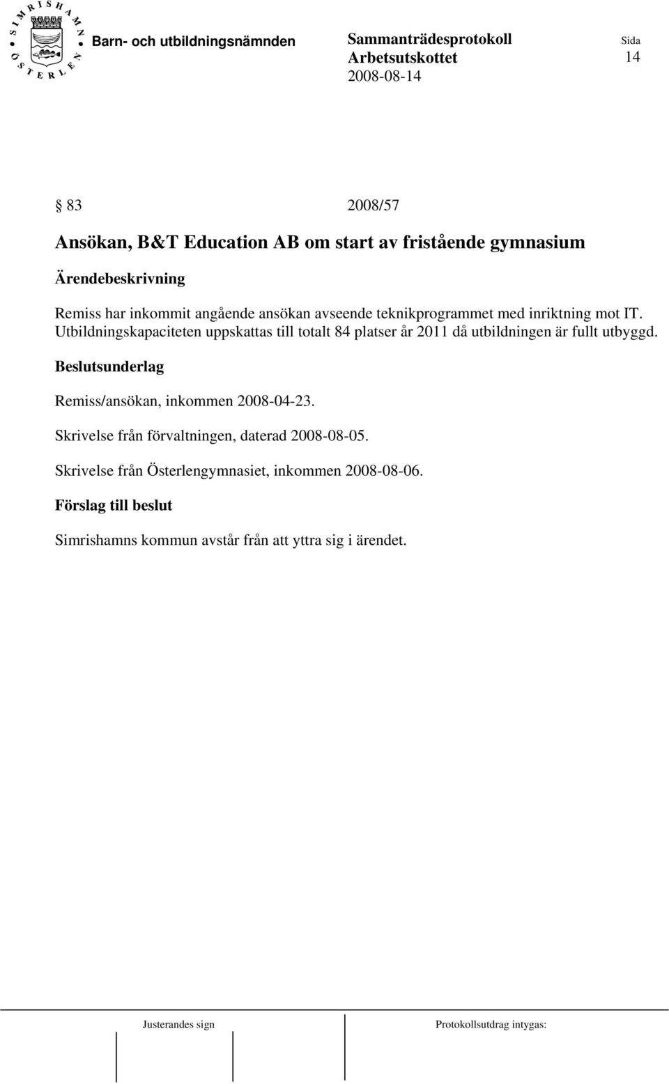 Utbildningskapaciteten uppskattas till totalt 84 platser år 2011 då utbildningen är fullt utbyggd.