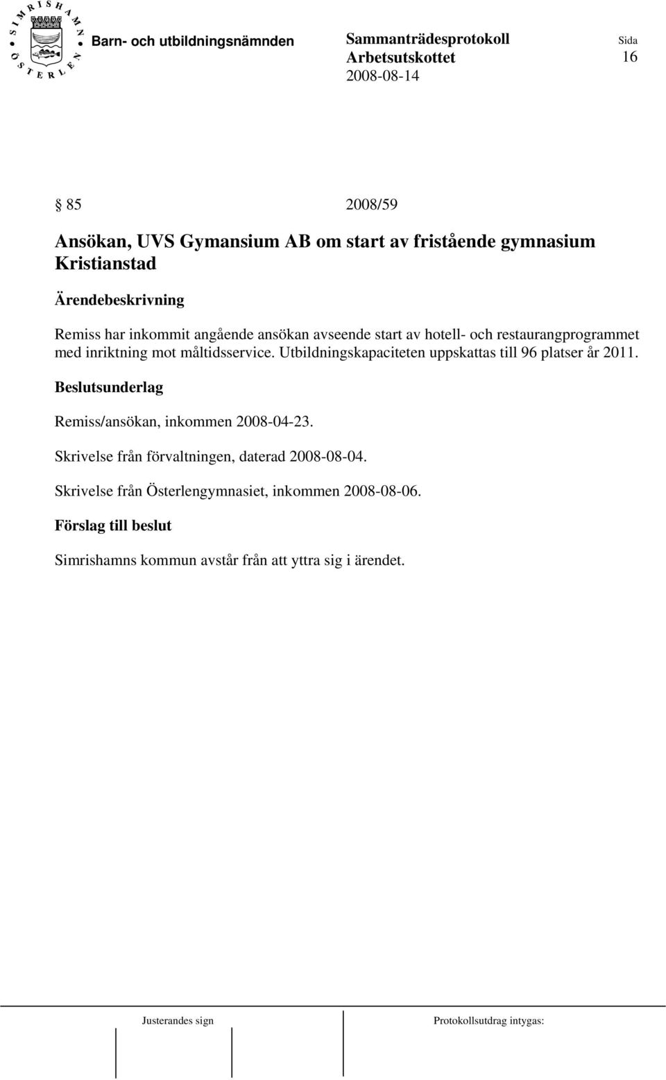 Utbildningskapaciteten uppskattas till 96 platser år 2011. Remiss/ansökan, inkommen 2008-04-23.