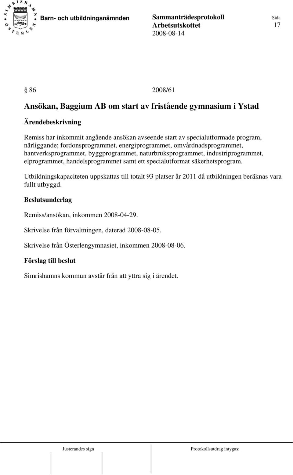 samt ett specialutformat säkerhetsprogram. Utbildningskapaciteten uppskattas till totalt 93 platser år 2011 då utbildningen beräknas vara fullt utbyggd.