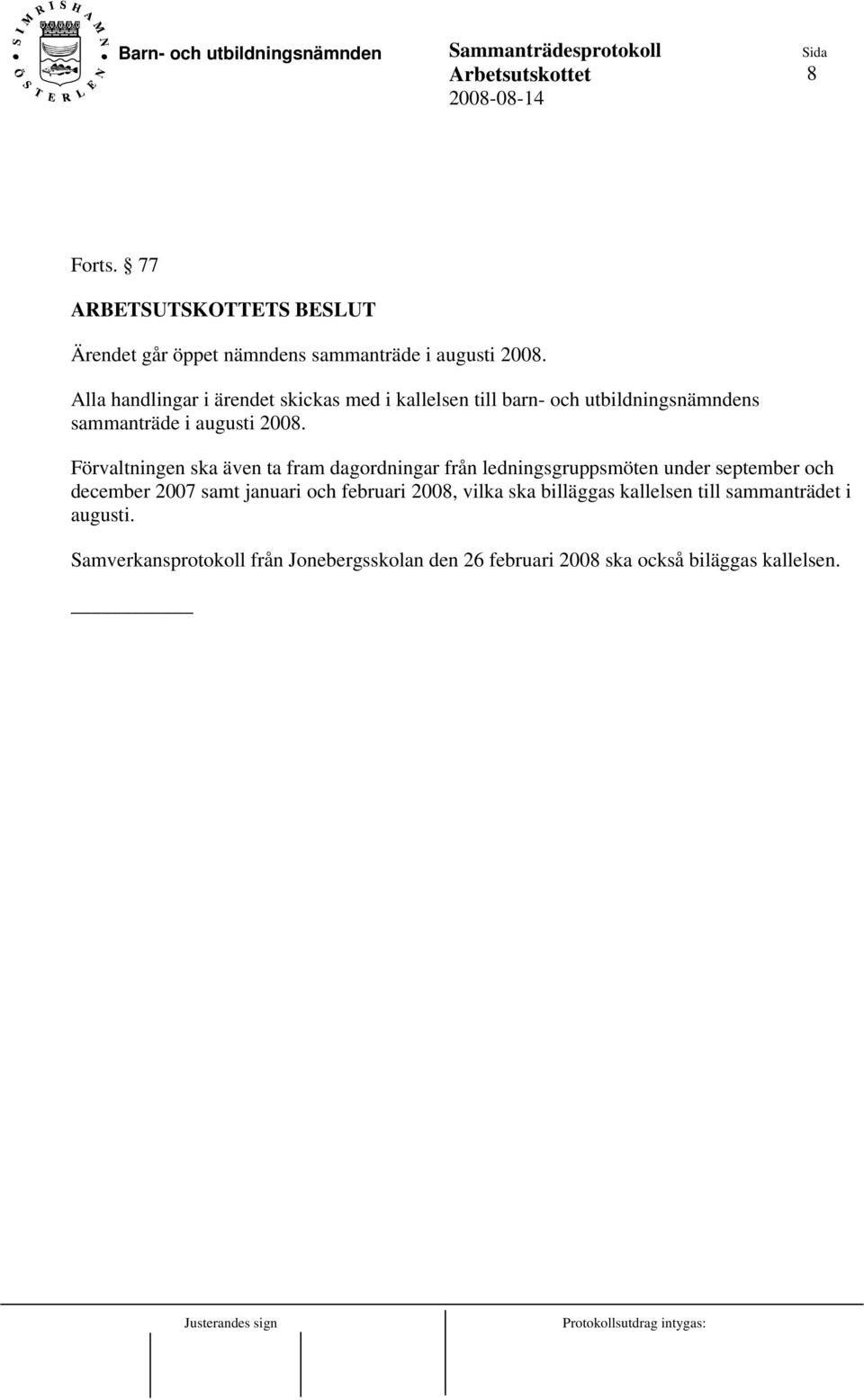 Förvaltningen ska även ta fram dagordningar från ledningsgruppsmöten under september och december 2007 samt januari och