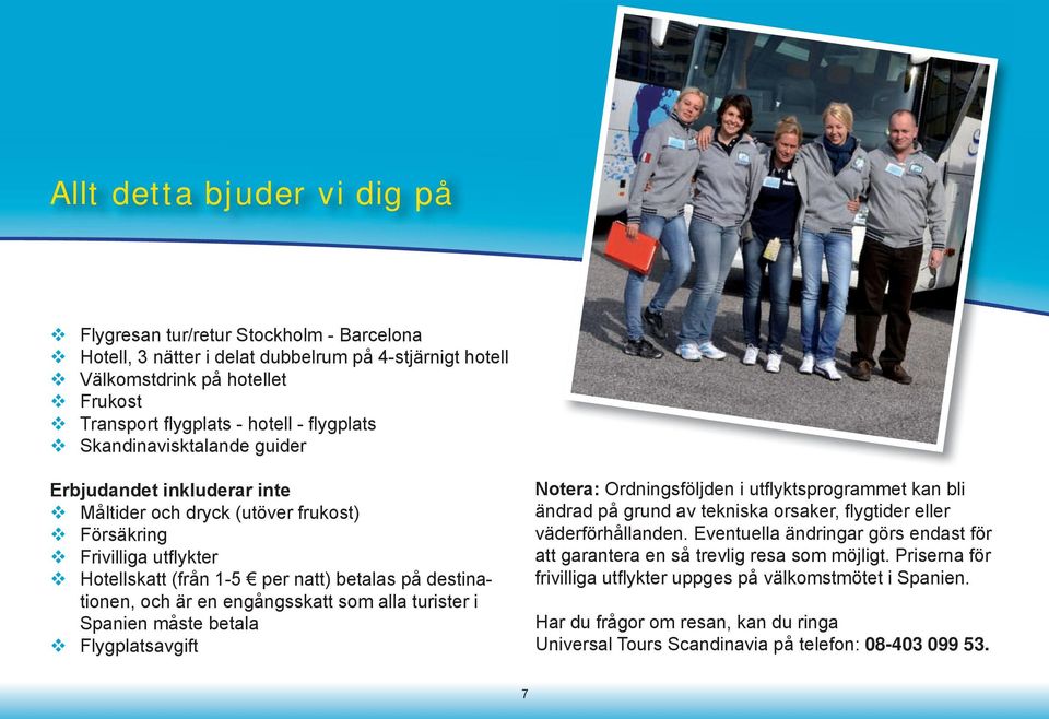 Eventuella ändringar görs endast för att garantera en så trevlig resa som möjligt. Priserna för frivilliga utflykter uppges på välkomstmötet i Spanien.