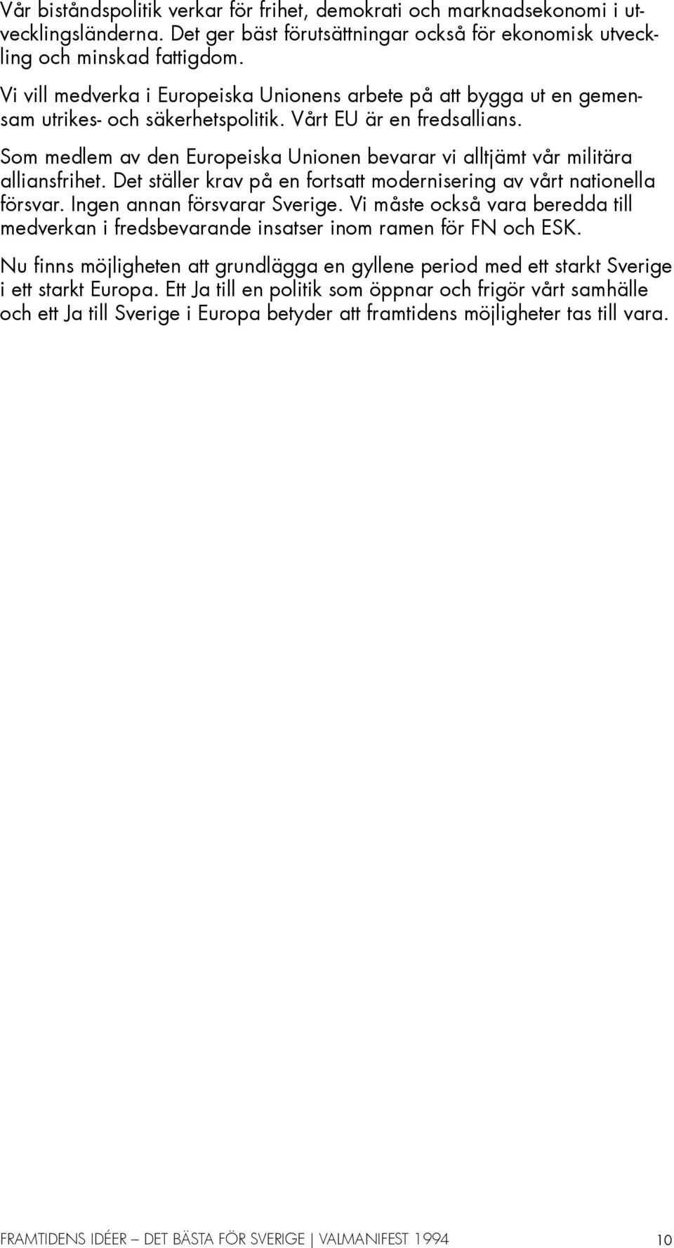 Som medlem av den Europeiska Unionen bevarar vi alltjämt vår militära alliansfrihet. Det ställer krav på en fortsatt modernisering av vårt nationella försvar. Ingen annan försvarar Sverige.