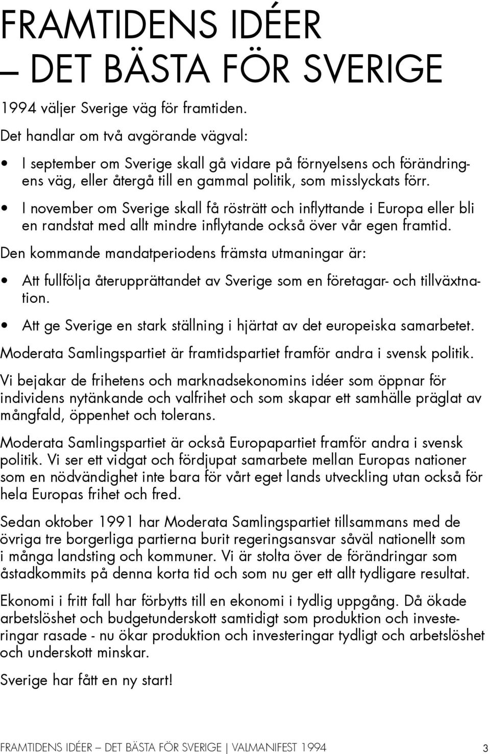 I november om Sverige skall få rösträtt och inflyttande i Europa eller bli en randstat med allt mindre inflytande också över vår egen framtid.