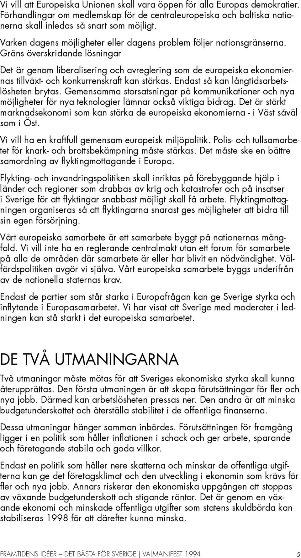 Gräns överskridande lösningar Det är genom liberalisering och avreglering som de europeiska ekonomiernas tillväxt- och konkurrenskraft kan stärkas. Endast så kan långtidsarbetslösheten brytas.