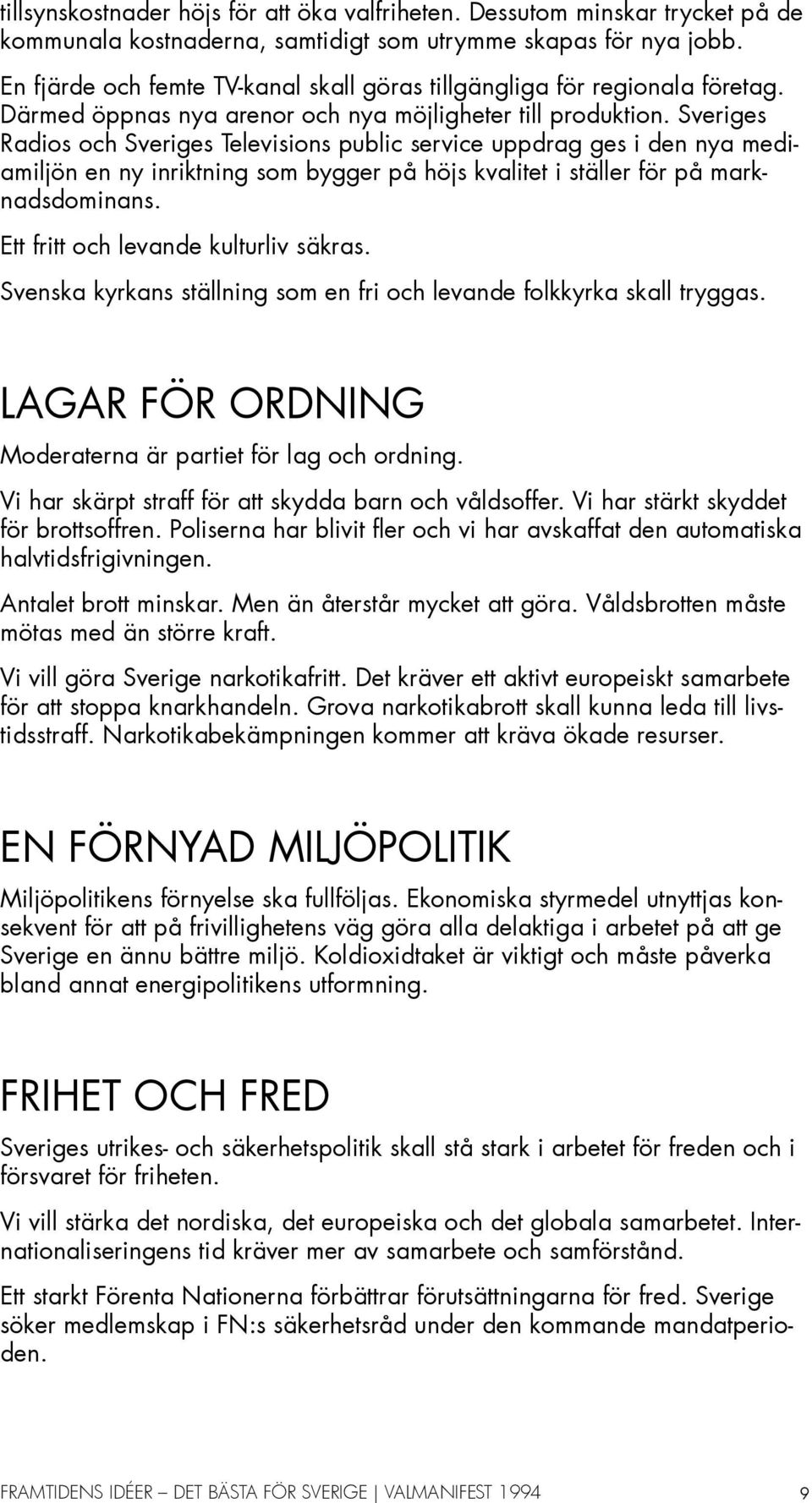 Sveriges Radios och Sveriges Televisions public service uppdrag ges i den nya mediamiljön en ny inriktning som bygger på höjs kvalitet i ställer för på marknadsdominans.