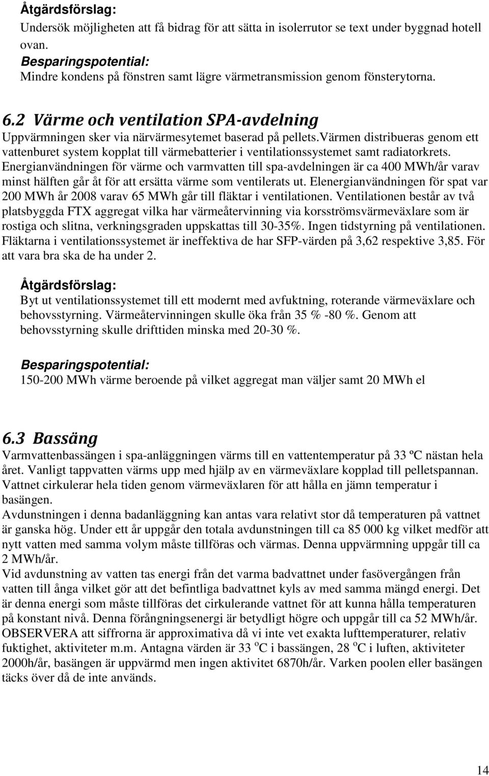 värmen distribueras genom ett vattenburet system kopplat till värmebatterier i ventilationssystemet samt radiatorkrets.