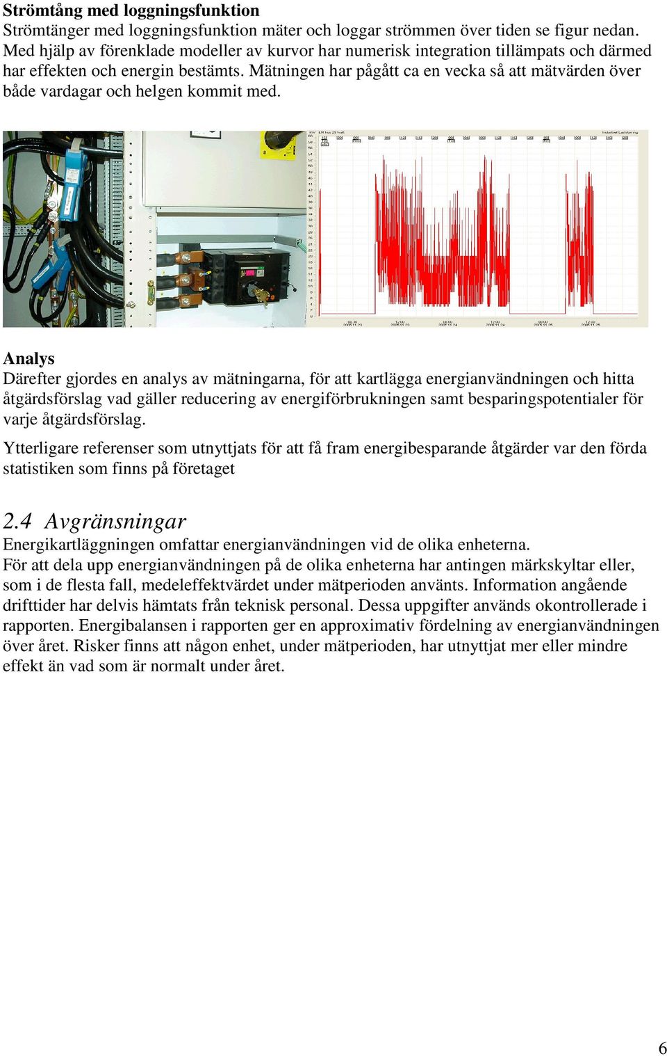 Mätningen har pågått ca en vecka så att mätvärden över både vardagar och helgen kommit med.