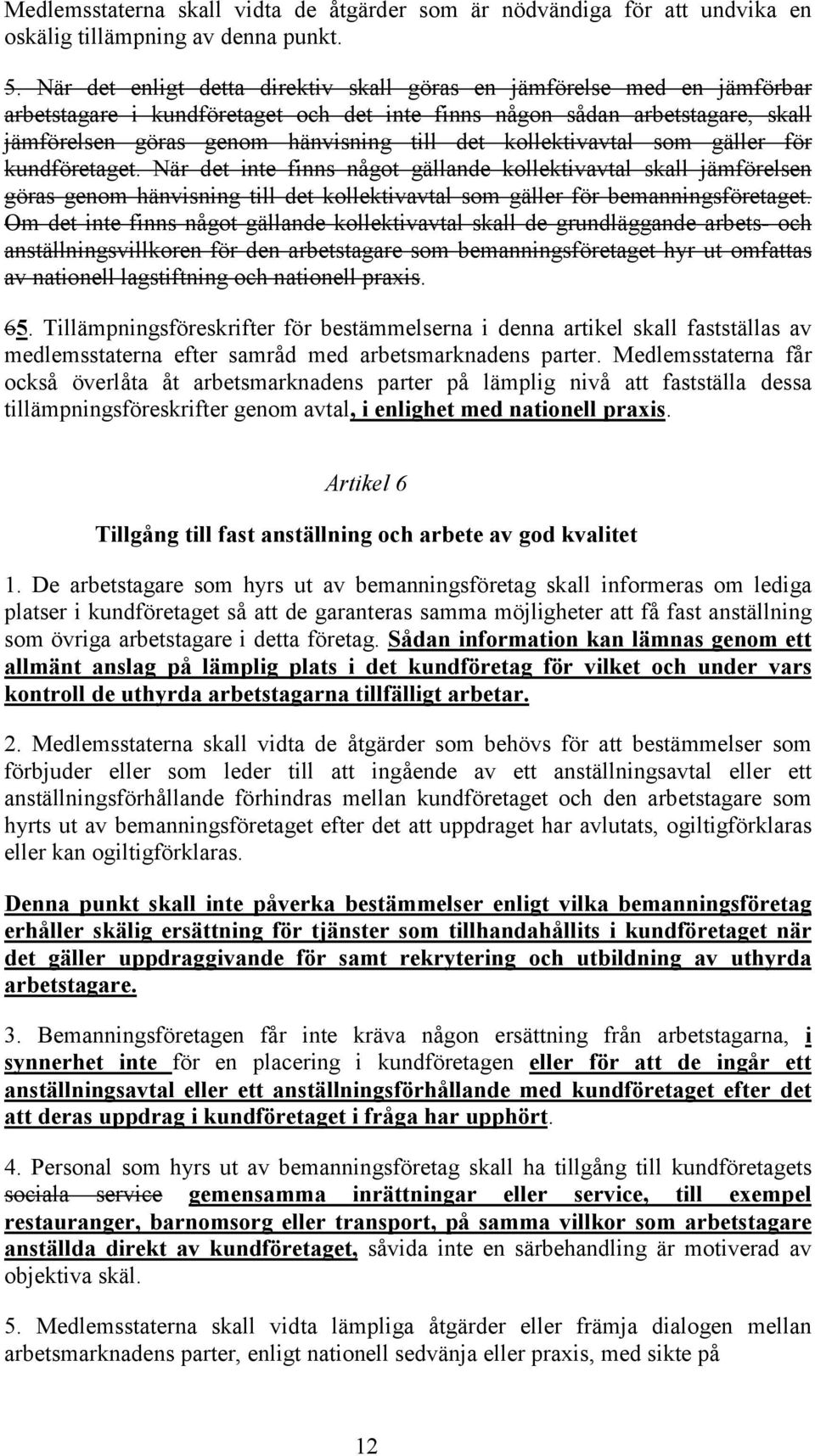 kollektivavtal som gäller för kundföretaget. När det inte finns något gällande kollektivavtal skall jämförelsen göras genom hänvisning till det kollektivavtal som gäller för bemanningsföretaget.